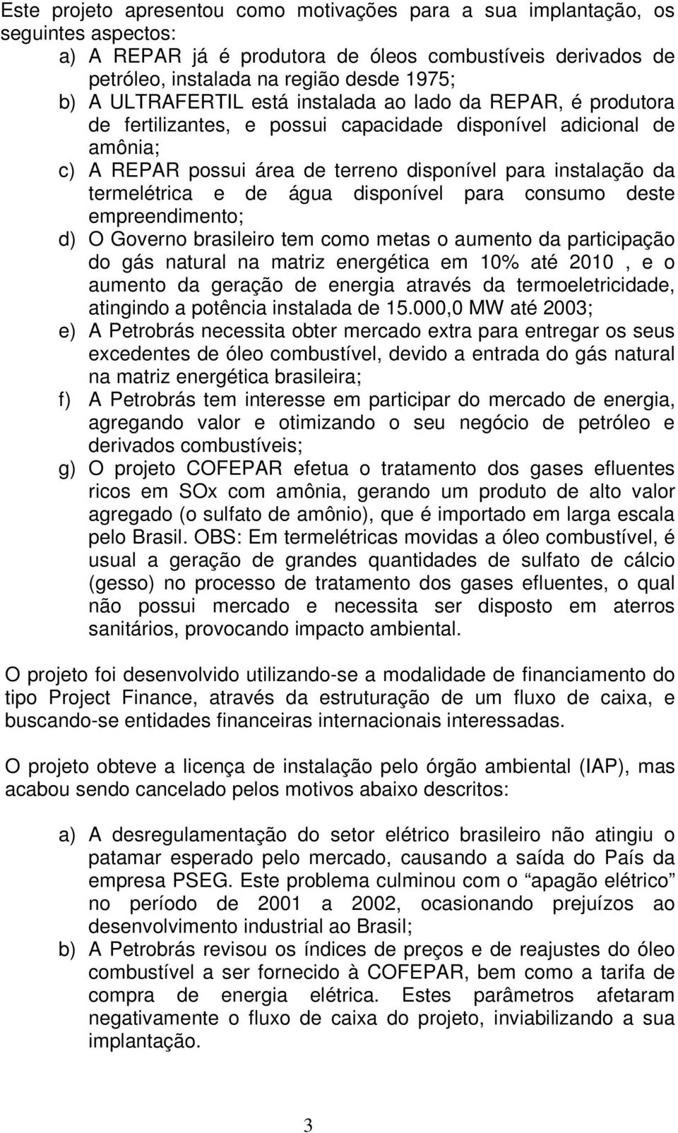 termelétrica e de água disponível para consumo deste empreendimento; d) O Governo brasileiro tem como metas o aumento da participação do gás natural na matriz energética em 10% até 2010, e o aumento