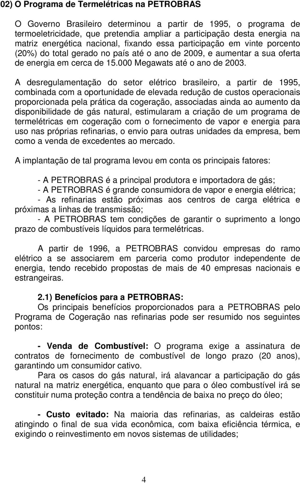 A desregulamentação do setor elétrico brasileiro, a partir de 1995, combinada com a oportunidade de elevada redução de custos operacionais proporcionada pela prática da cogeração, associadas ainda ao