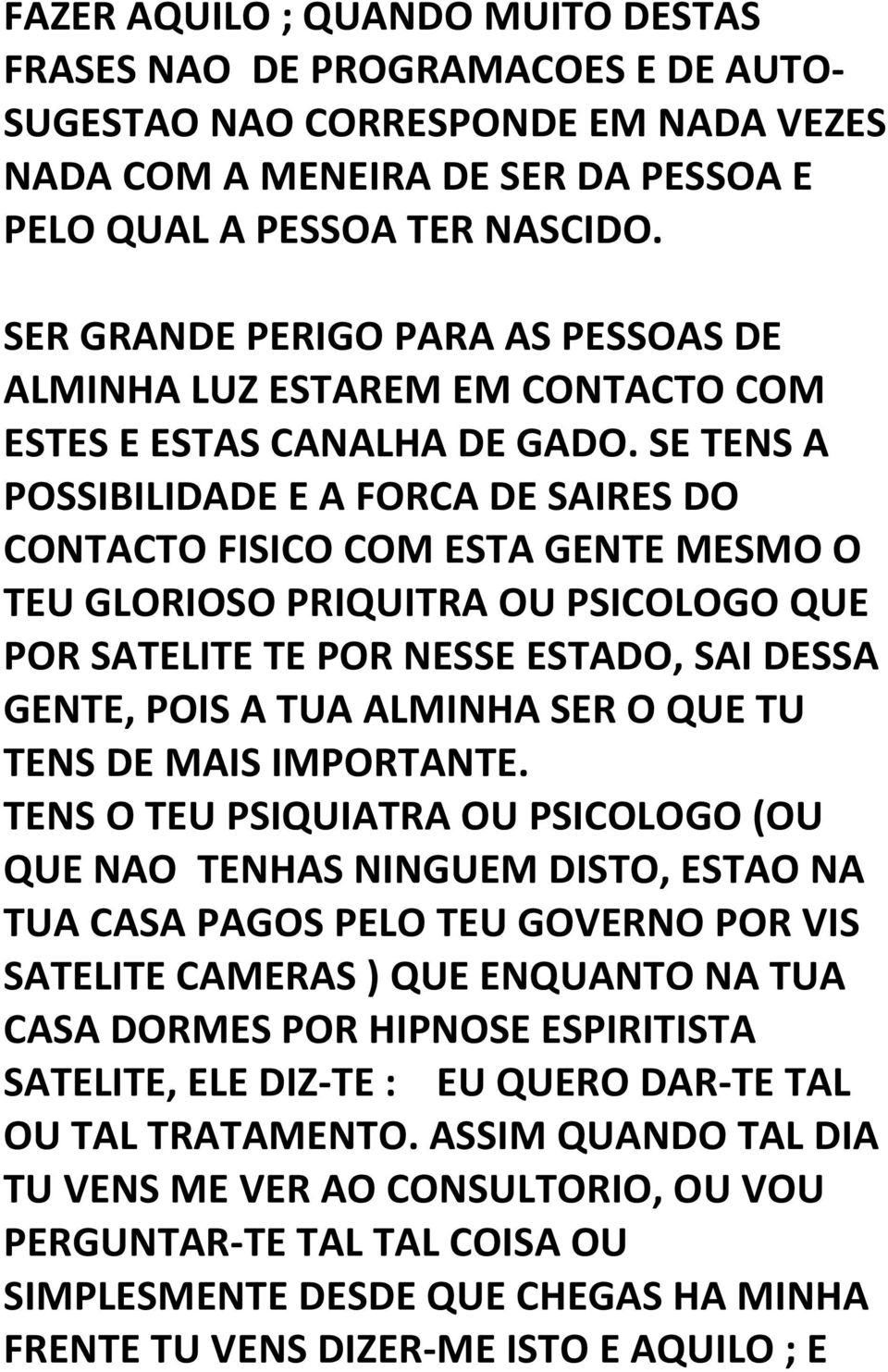 SE TENS A POSSIBILIDADE E A FORCA DE SAIRES DO CONTACTO FISICO COM ESTA GENTE MESMO O TEU GLORIOSO PRIQUITRA OU PSICOLOGO QUE POR SATELITE TE POR NESSE ESTADO, SAI DESSA GENTE, POIS A TUA ALMINHA SER