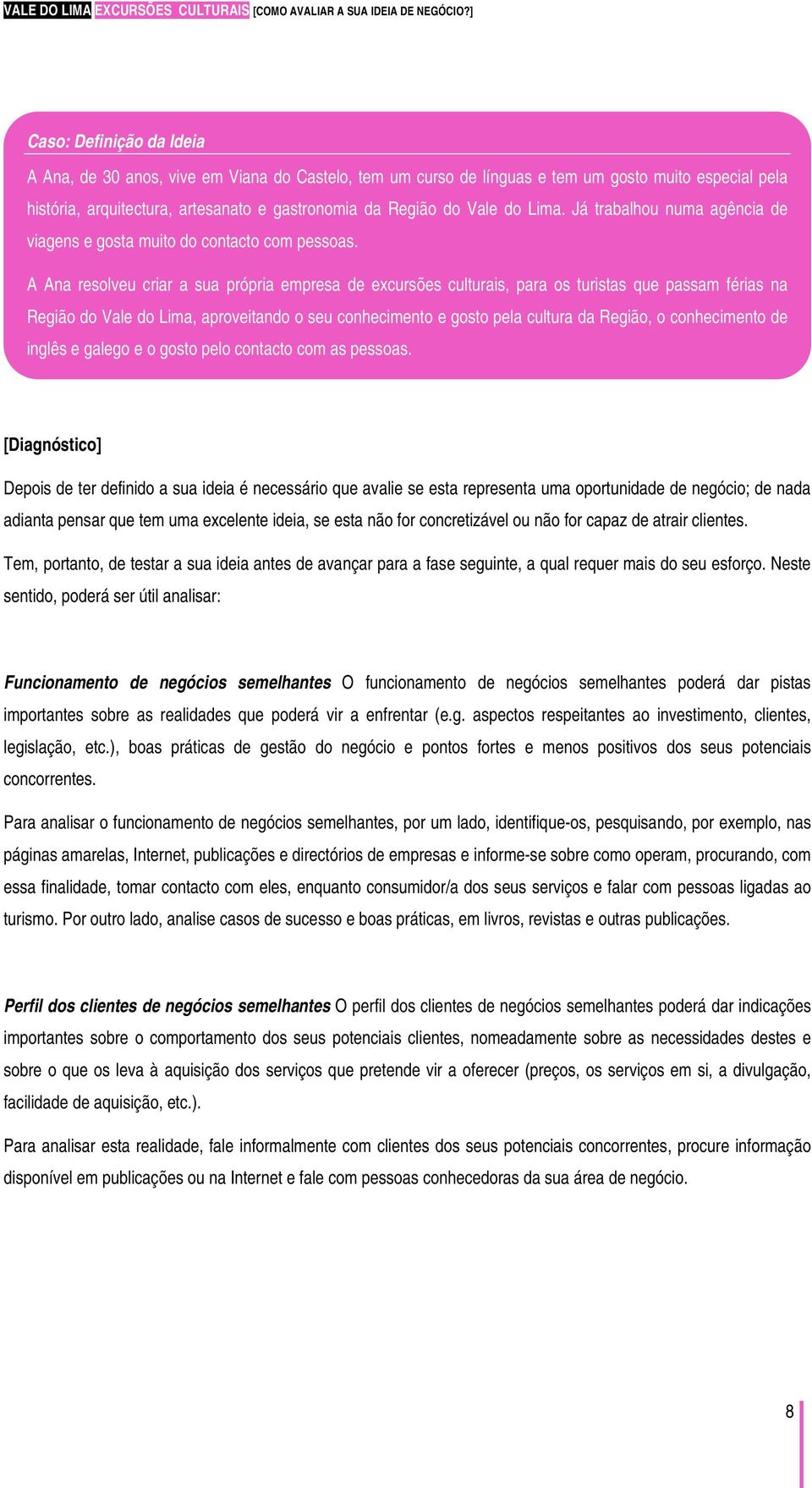 A Ana resolveu criar a sua própria empresa de excursões culturais, para os turistas que passam férias na Região do Vale do Lima, aproveitando o seu conhecimento e gosto pela cultura da Região, o