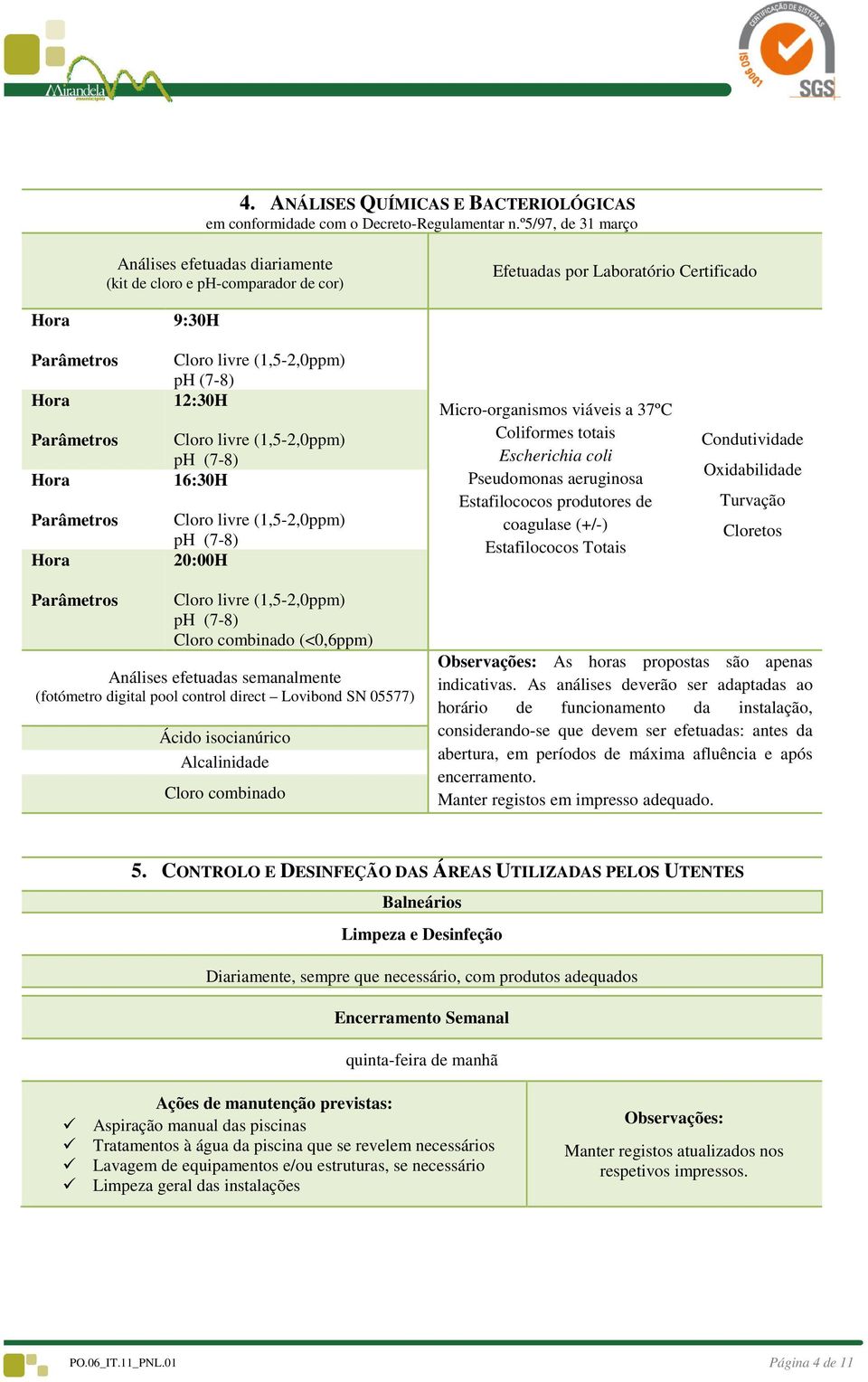 (1,5-2,0ppm) ph (7-8) 12:30H Cloro livre (1,5-2,0ppm) ph (7-8) 16:30H Cloro livre (1,5-2,0ppm) ph (7-8) 20:00H Micro-organismos viáveis a 37ºC Coliformes totais Escherichia coli Pseudomonas