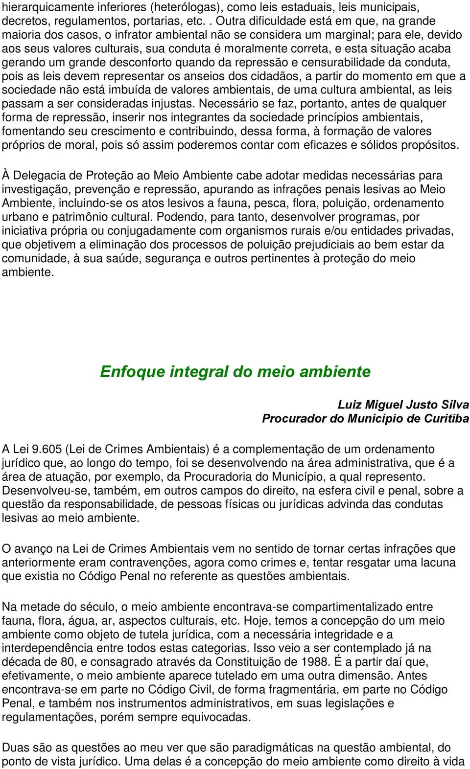 situação acaba gerando um grande desconforto quando da repressão e censurabilidade da conduta, pois as leis devem representar os anseios dos cidadãos, a partir do momento em que a sociedade não está