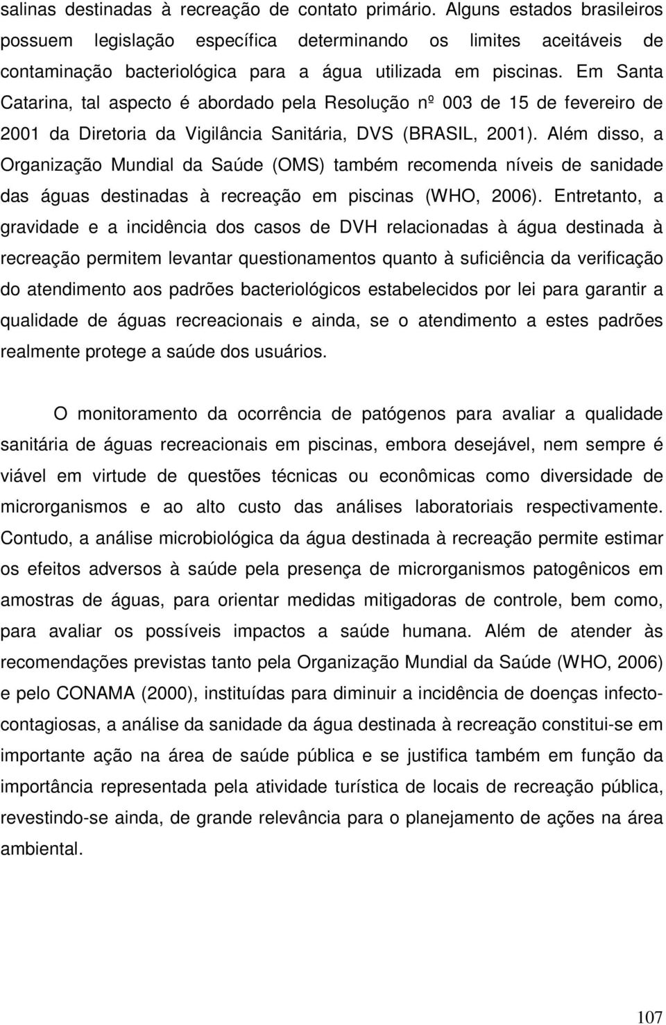 Em Santa Catarina, tal aspecto é abordado pela Resolução nº 003 de 15 de fevereiro de 2001 da Diretoria da Vigilância Sanitária, DVS (BRASIL, 2001).