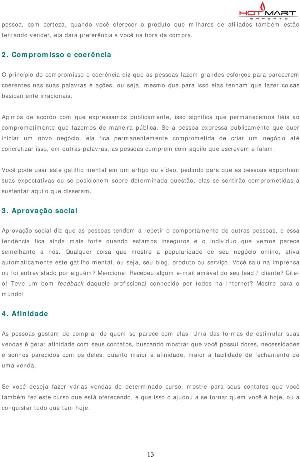 que fazer coisas basicamente irracionais. Agimos de acordo com que expressamos publicamente, isso significa que permanecemos fiéis ao comprometimento que fazemos de maneira pública.