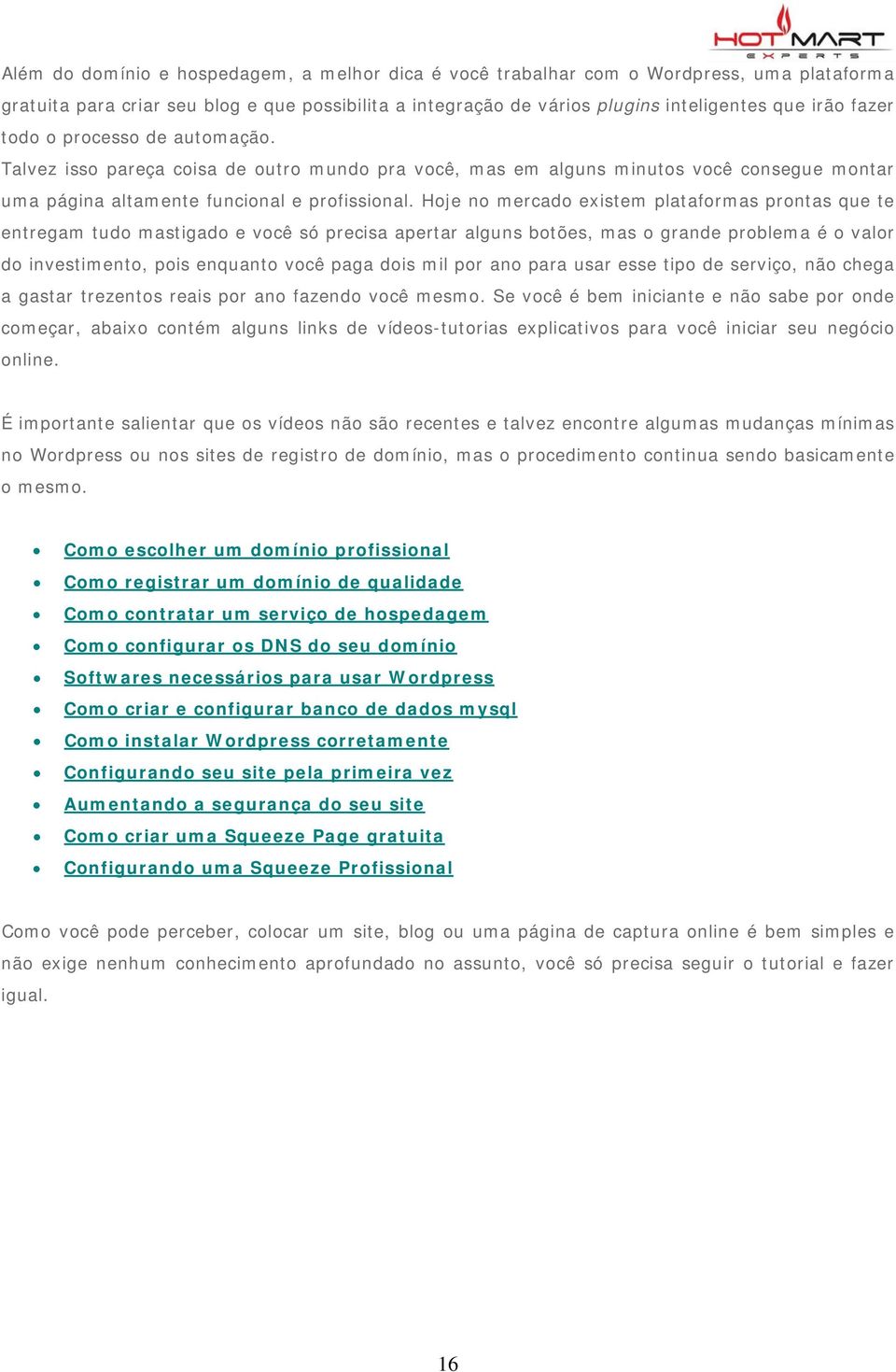 Hoje no mercado existem plataformas prontas que te entregam tudo mastigado e você só precisa apertar alguns botões, mas o grande problema é o valor do investimento, pois enquanto você paga dois mil