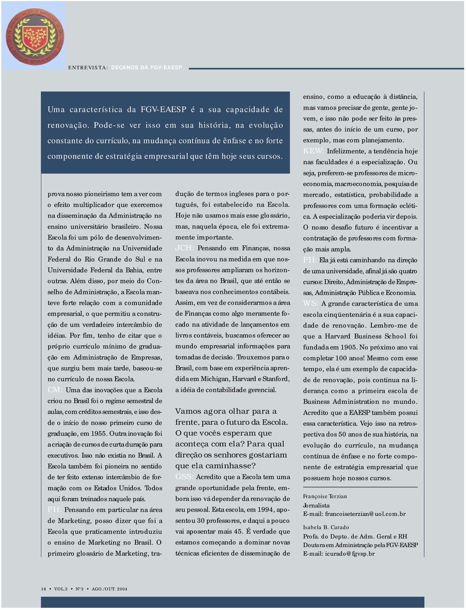 prova nosso pioneirismo tem a ver com o efeito multiplicador que exercemos na disseminação da Administração no ensino universitário brasileiro.