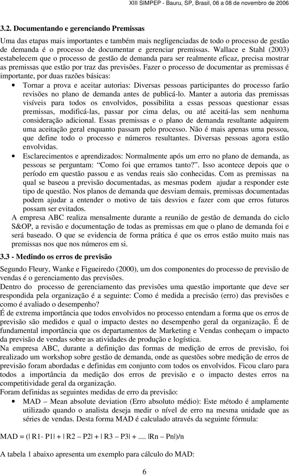 Fazer o processo de documentar as premissas é importante, por duas razões básicas: Tornar a prova e aceitar autorias: Diversas pessoas participantes do processo farão revisões no plano de demanda