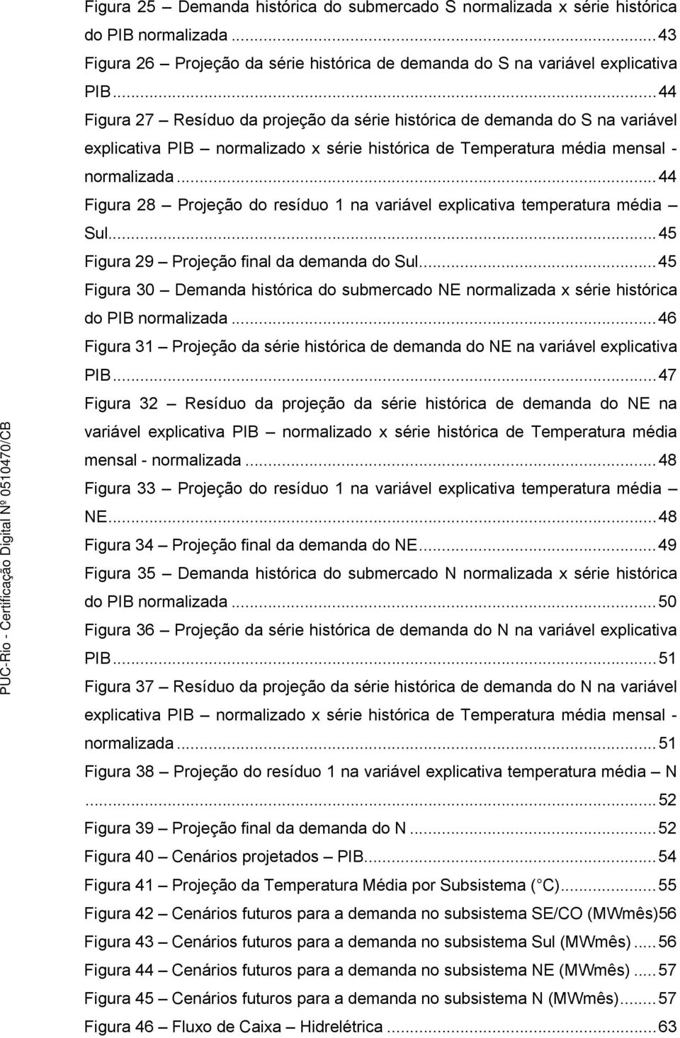 ..44 Figura 28 Projeção do resíduo 1 na variável explicativa temperatura média Sul...45 Figura 29 Projeção final da demanda do Sul.