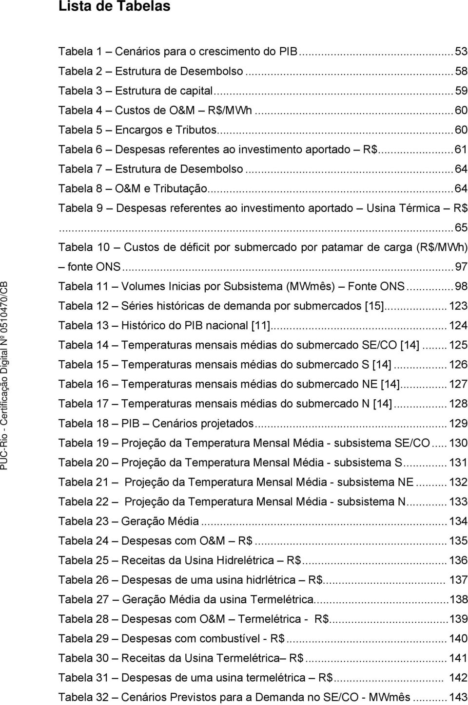 ..64 Tabela 9 Despesas referentes ao investimento aportado Usina Térmica R$...65 Tabela 10 Custos de déficit por submercado por patamar de carga (R$/MWh) fonte ONS.