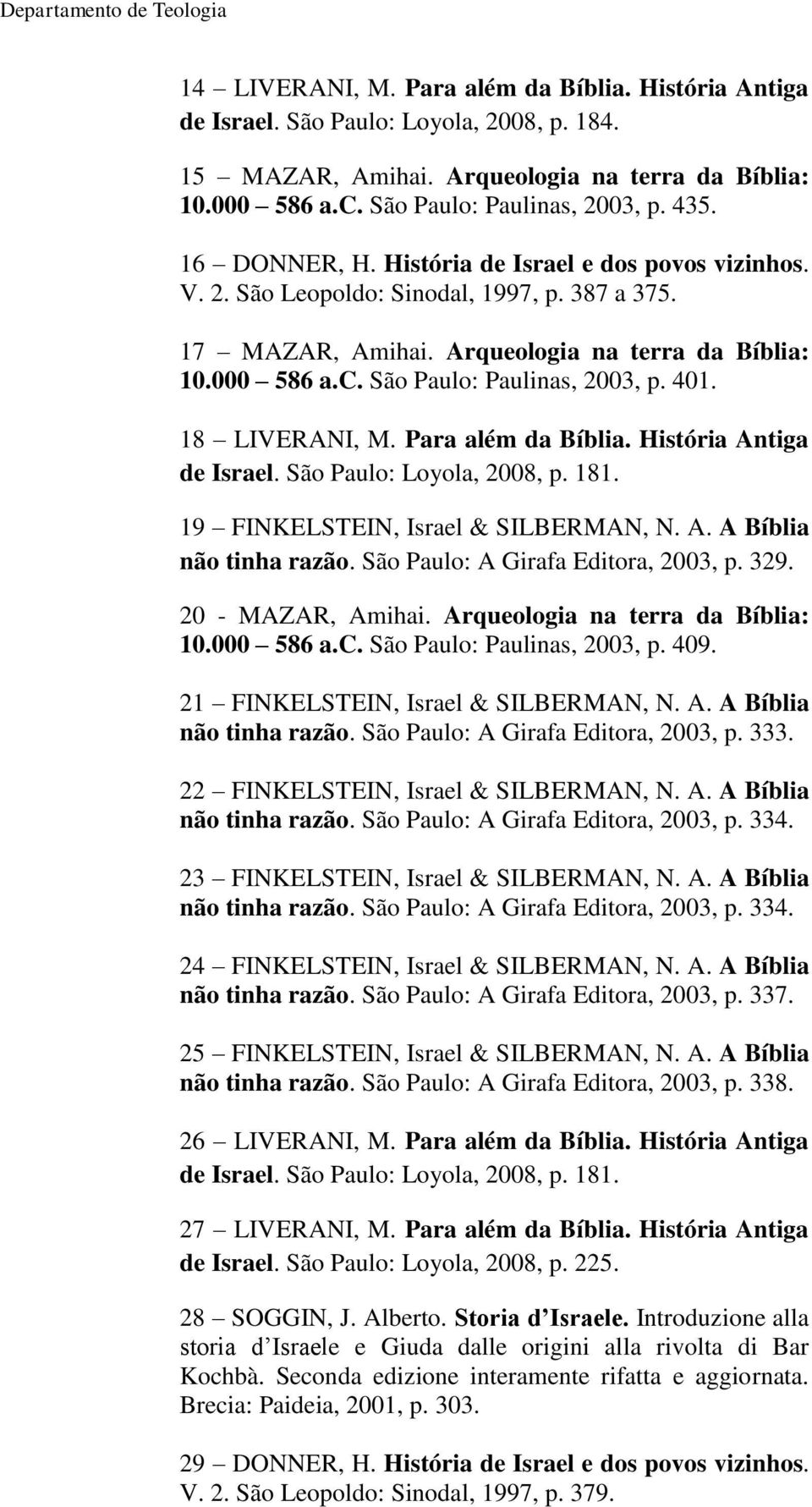 401. 18 LIVERANI, M. Para além da Bíblia. História Antiga de Israel. São Paulo: Loyola, 2008, p. 181. 19 FINKELSTEIN, Israel & SILBERMAN, N. A. A Bíblia não tinha razão.