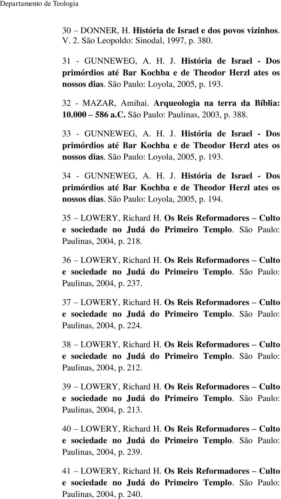 388. 33 - GUNNEWEG, A. H. J. História de Israel - Dos primórdios até Bar Kochba e de Theodor Herzl ates os nossos dias. São Paulo: Loyola, 2005, p. 193. 34 - GUNNEWEG, A. H. J. História de Israel - Dos primórdios até Bar Kochba e de Theodor Herzl ates os nossos dias. São Paulo: Loyola, 2005, p. 194.