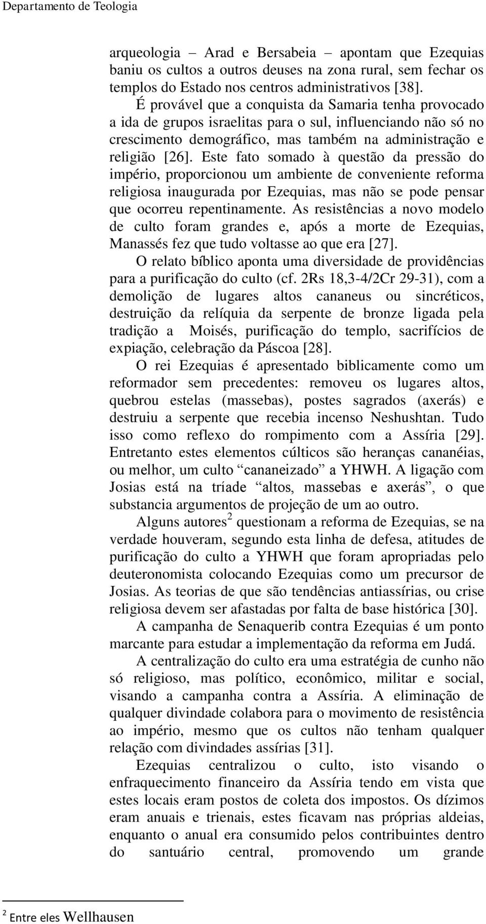 Este fato somado à questão da pressão do império, proporcionou um ambiente de conveniente reforma religiosa inaugurada por Ezequias, mas não se pode pensar que ocorreu repentinamente.