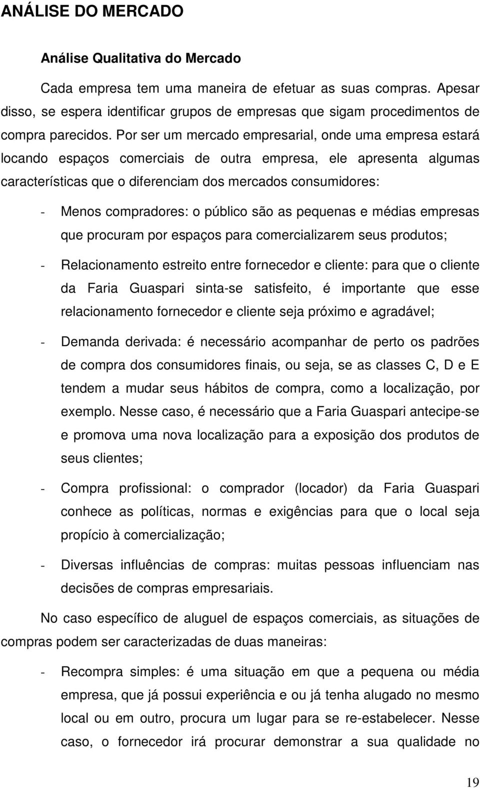 Por ser um mercado empresarial, onde uma empresa estará locando espaços comerciais de outra empresa, ele apresenta algumas características que o diferenciam dos mercados consumidores: - Menos