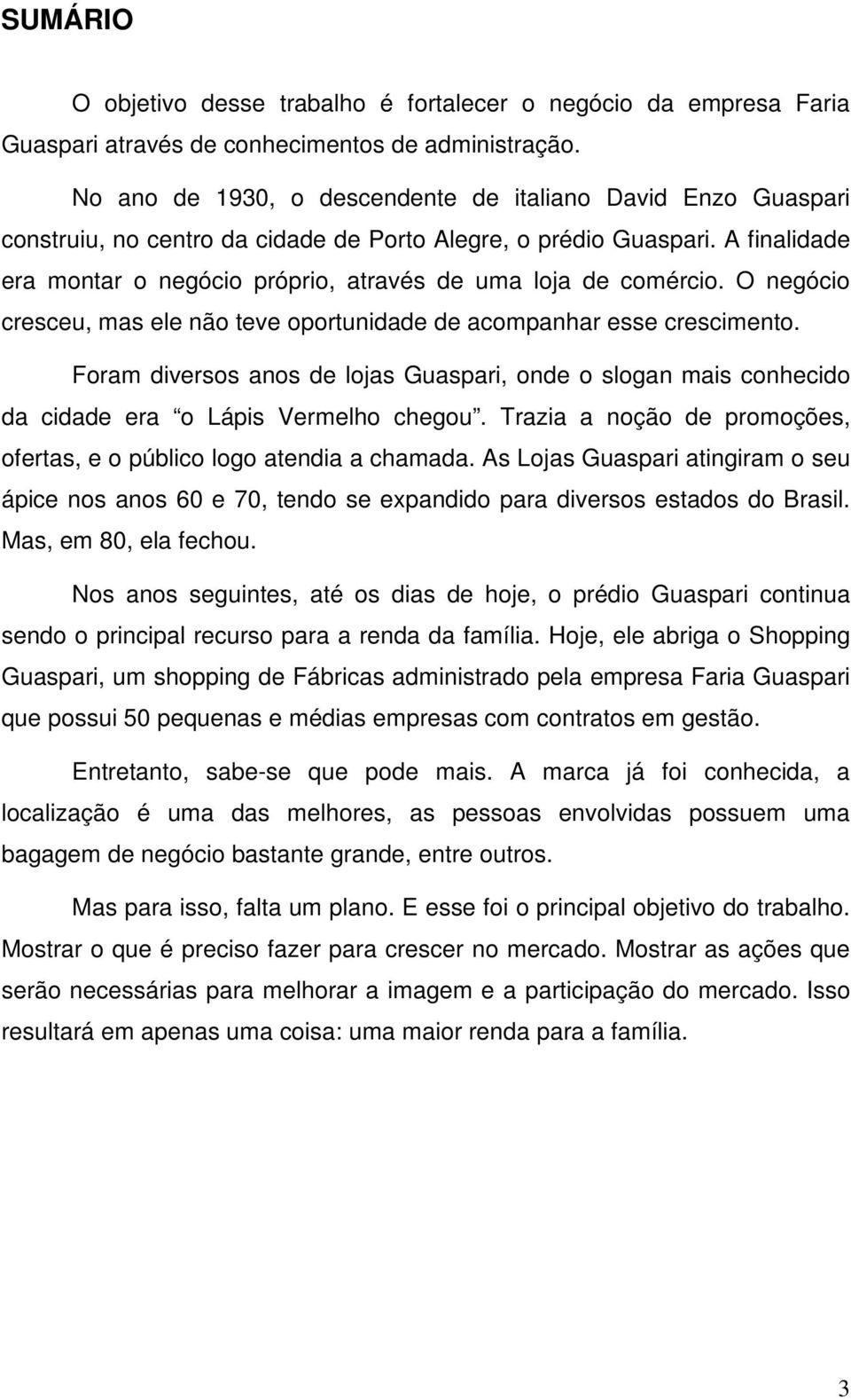 A finalidade era montar o negócio próprio, através de uma loja de comércio. O negócio cresceu, mas ele não teve oportunidade de acompanhar esse crescimento.