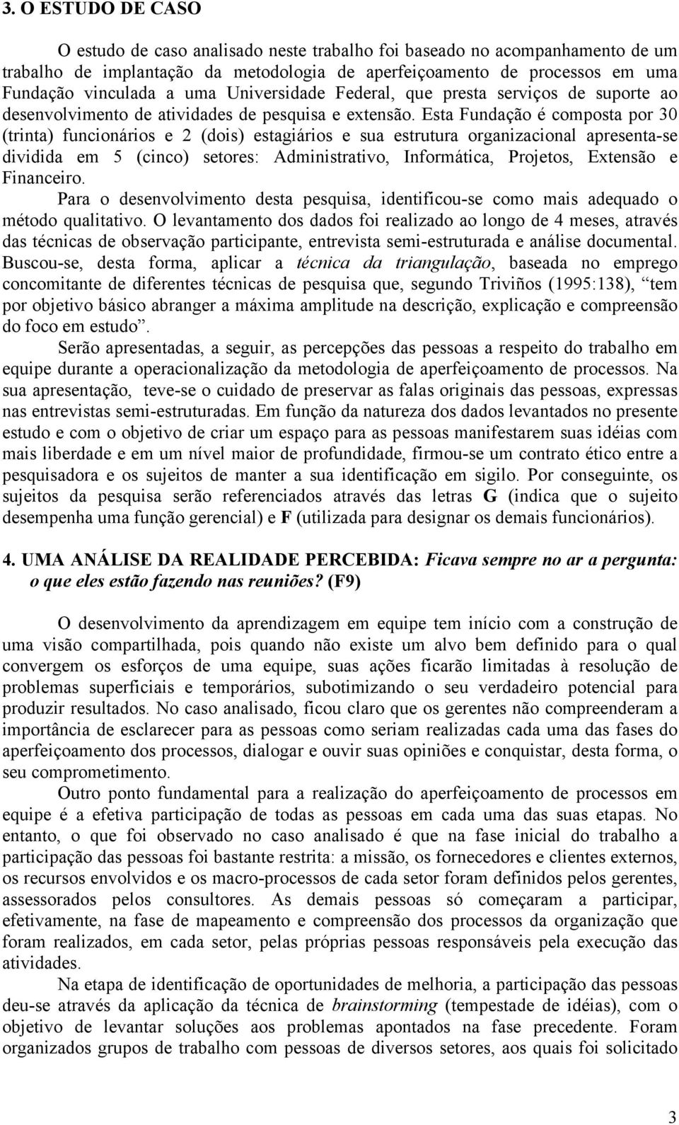 Esta Fundação é composta por 30 (trinta) funcionários e 2 (dois) estagiários e sua estrutura organizacional apresenta-se dividida em 5 (cinco) setores: Administrativo, Informática, Projetos, Extensão