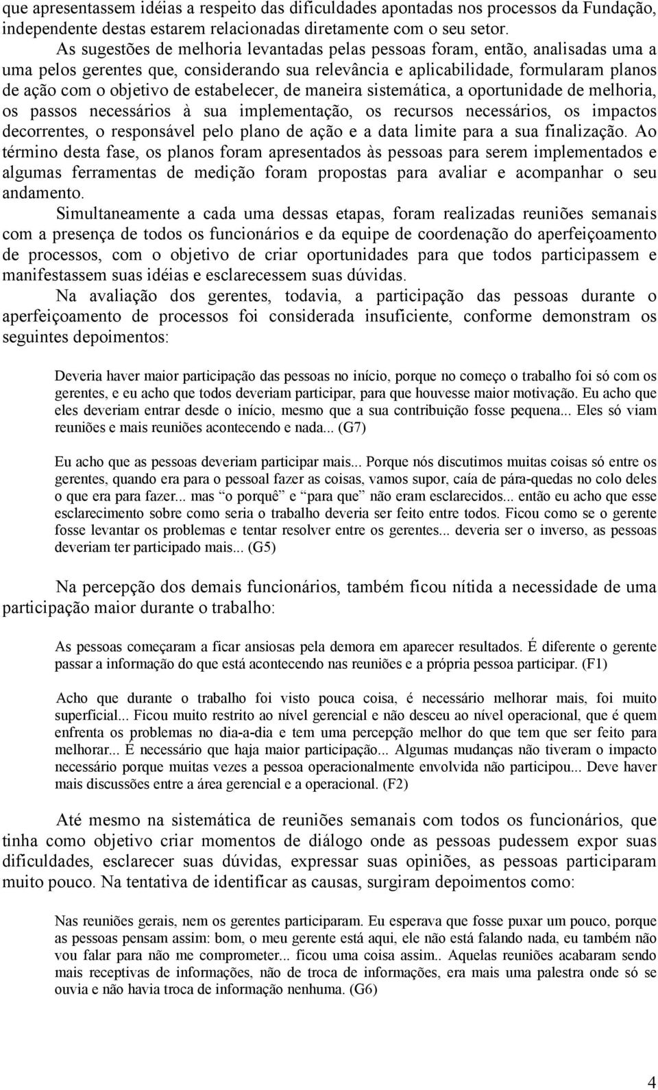 estabelecer, de maneira sistemática, a oportunidade de melhoria, os passos necessários à sua implementação, os recursos necessários, os impactos decorrentes, o responsável pelo plano de ação e a data