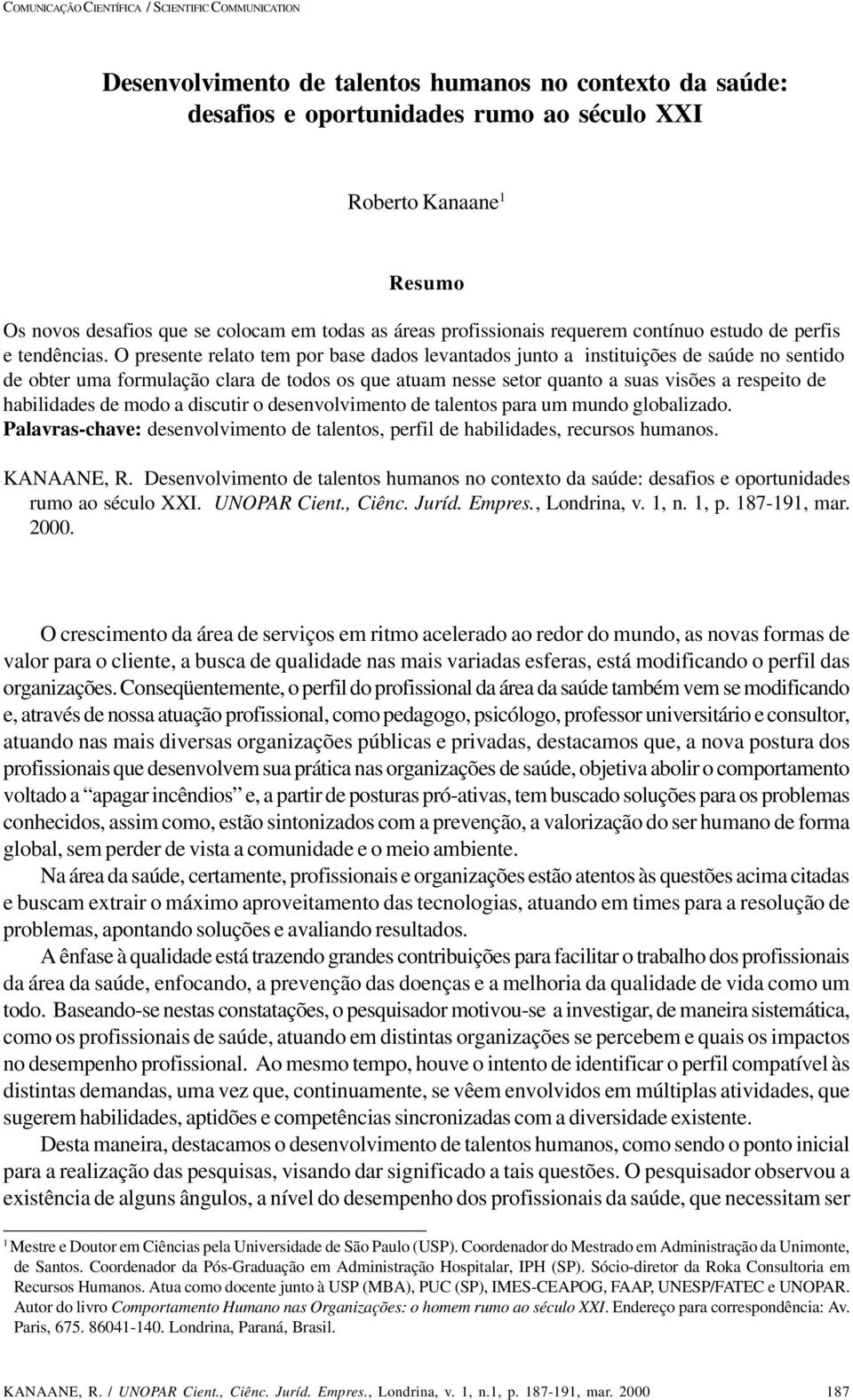 O presente relato tem por base dados levantados junto a instituições de saúde no sentido de obter uma formulação clara de todos os que atuam nesse setor quanto a suas visões a respeito de habilidades