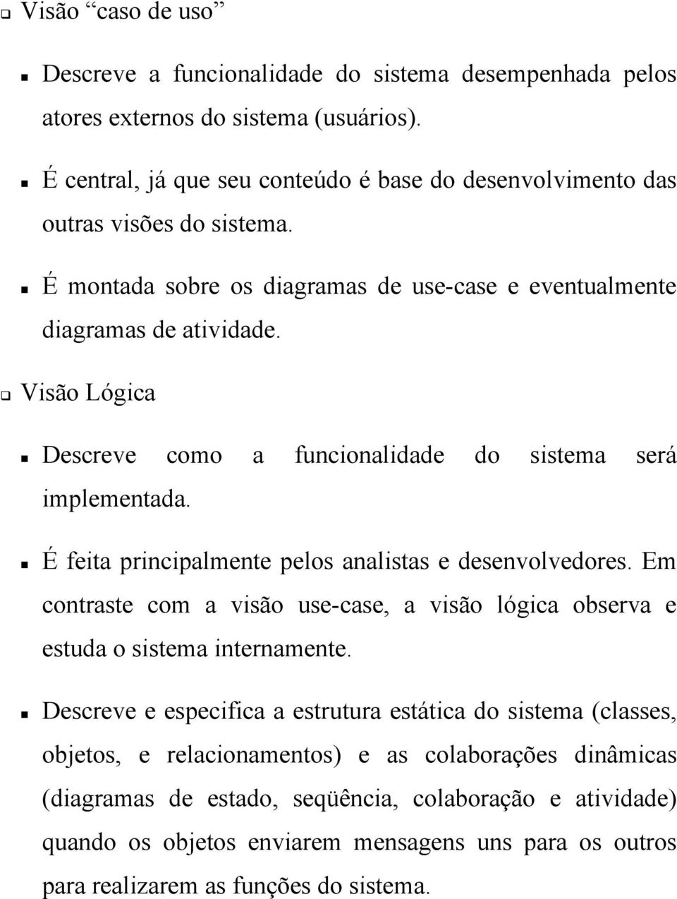 Visão Lógica Descreve como a funcionalidade do sistema será implementada. É feita principalmente pelos analistas e desenvolvedores.