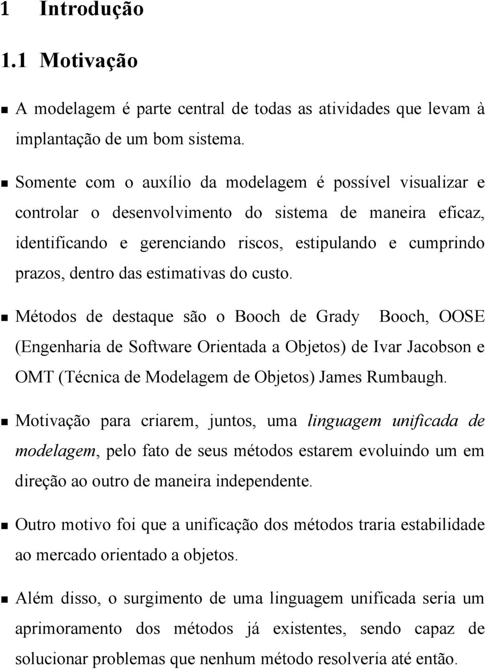 estimativas do custo. Métodos de destaque são o Booch de Grady Booch, OOSE (Engenharia de Software Orientada a Objetos) de Ivar Jacobson e OMT (Técnica de Modelagem de Objetos) James Rumbaugh.