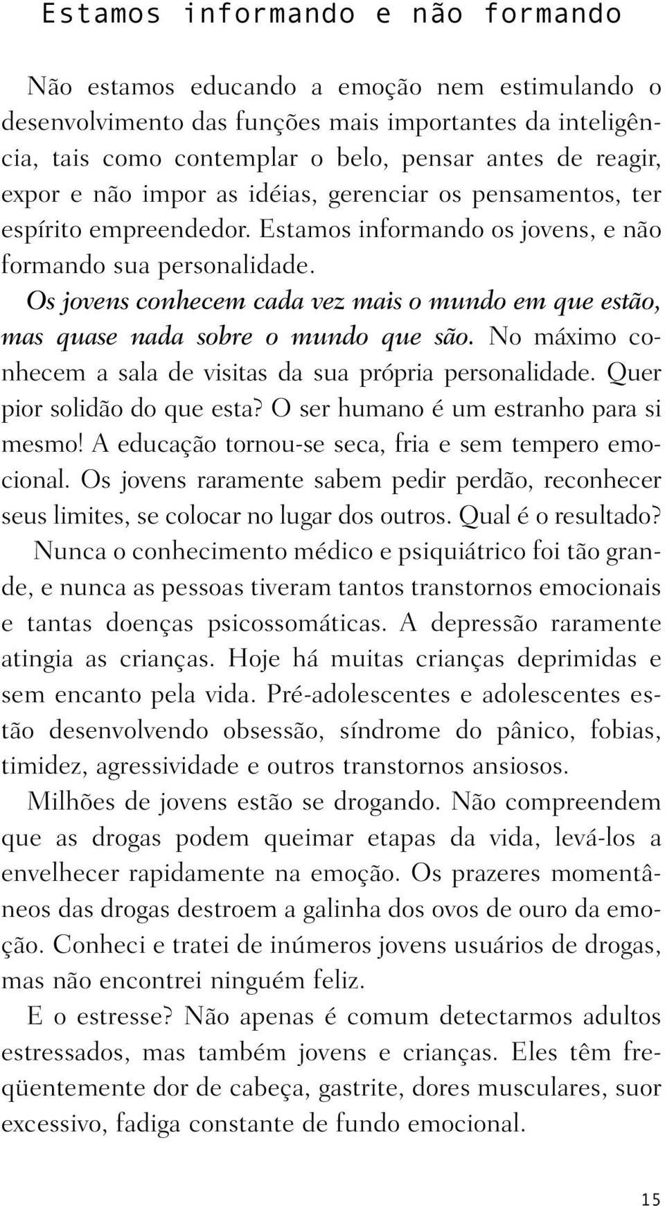 Os jovens conhecem cada vez mais o mundo em que es tão, mas quase nada sobre o mundo que são. No máximo co - nhecem a sala de visitas da sua própria personalidade. Quer pior solidão do que esta?