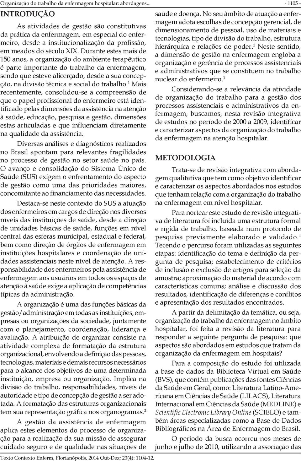 Durante estes mais de 150 anos, a organização do ambiente terapêutico é parte importante do trabalho da enfermagem, sendo que esteve alicerçado, desde a sua concepção, na divisão técnica e social do