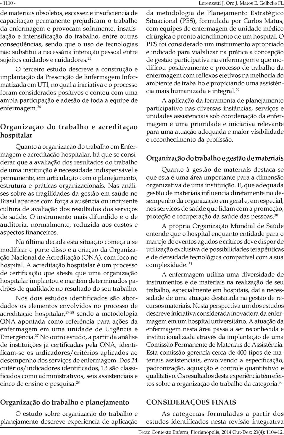 25 O terceiro estudo descreve a construção e implantação da Prescrição de Enfermagem Informatizada em UTI, no qual a iniciativa e o processo foram considerados positivos e contou com uma ampla