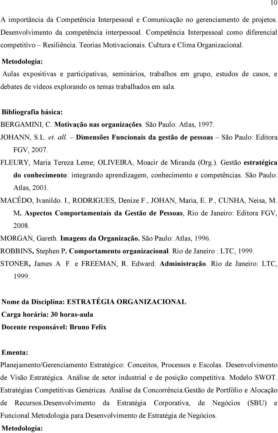 São Paulo: Atlas, 1997. JOHANN, S.L. et. all. Dimensões Funcionais da gestão de pessoas São Paulo: Editora FGV, 2007. FLEURY, Maria Tereza Leme; OLIVEIRA, Moacir de Miranda (Org.).