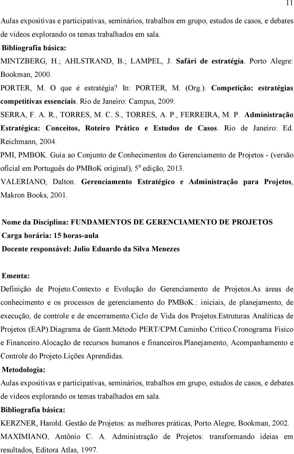 Reichmann, 2004. PMI, PMBOK. Guia ao Conjunto de Conhecimentos do Gerenciamento de Projetos - (versão oficial em Português do PMBoK original), 5 a edição, 2013. VALERIANO, Dalton.