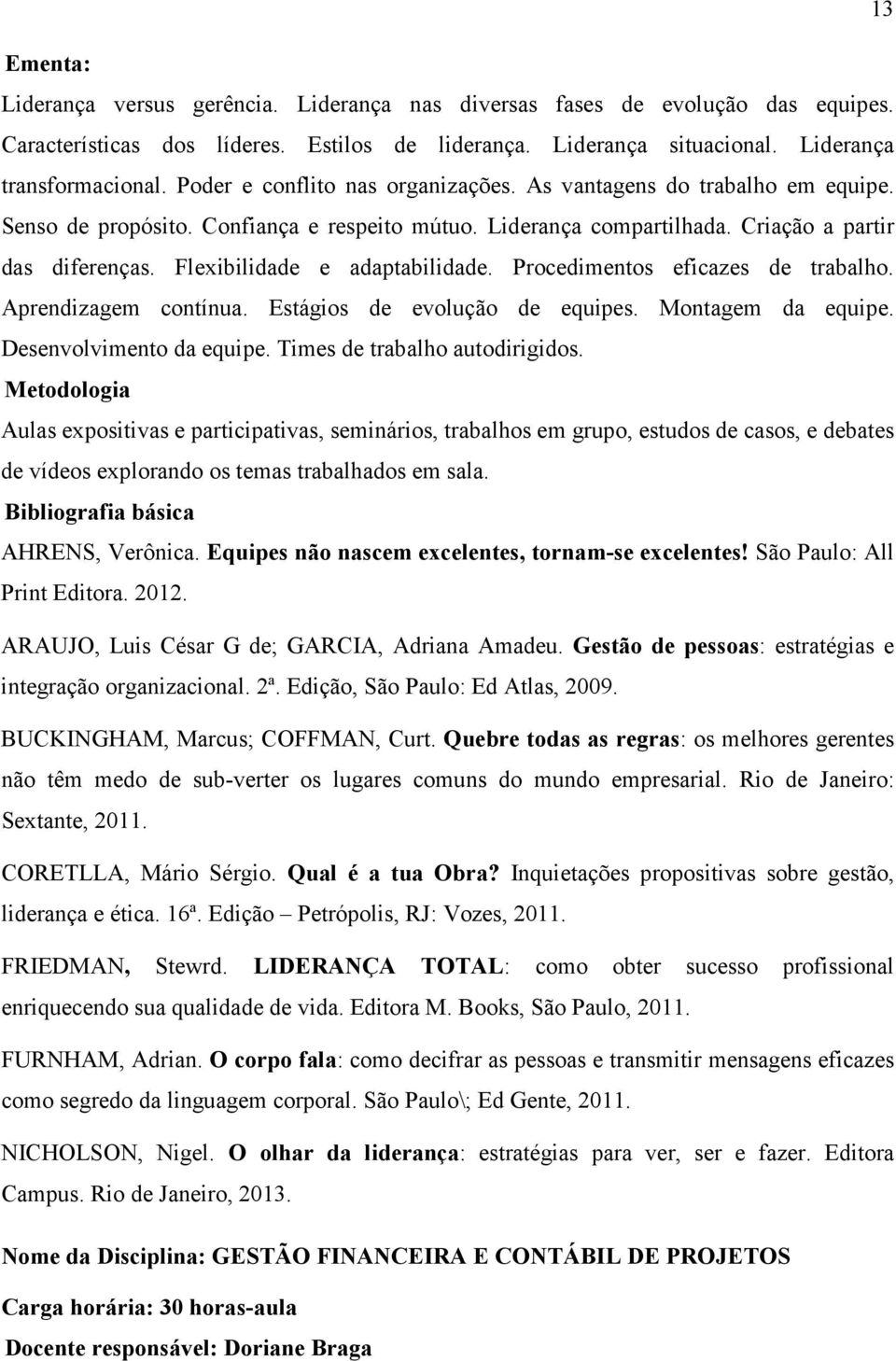 Flexibilidade e adaptabilidade. Procedimentos eficazes de trabalho. Aprendizagem contínua. Estágios de evolução de equipes. Montagem da equipe. Desenvolvimento da equipe.