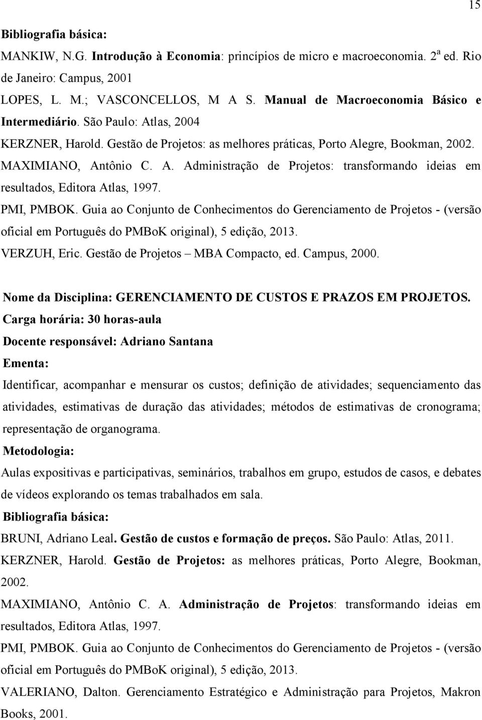 PMI, PMBOK. Guia ao Conjunto de Conhecimentos do Gerenciamento de Projetos - (versão oficial em Português do PMBoK original), 5 edição, 2013. VERZUH, Eric. Gestão de Projetos MBA Compacto, ed.
