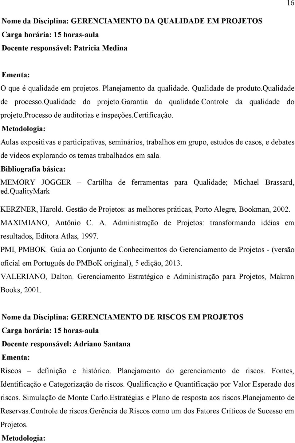 MEMORY JOGGER Cartilha de ferramentas para Qualidade; Michael Brassard, ed.qualitymark KERZNER, Harold. Gestão de Projetos: as melhores práticas, Porto Al