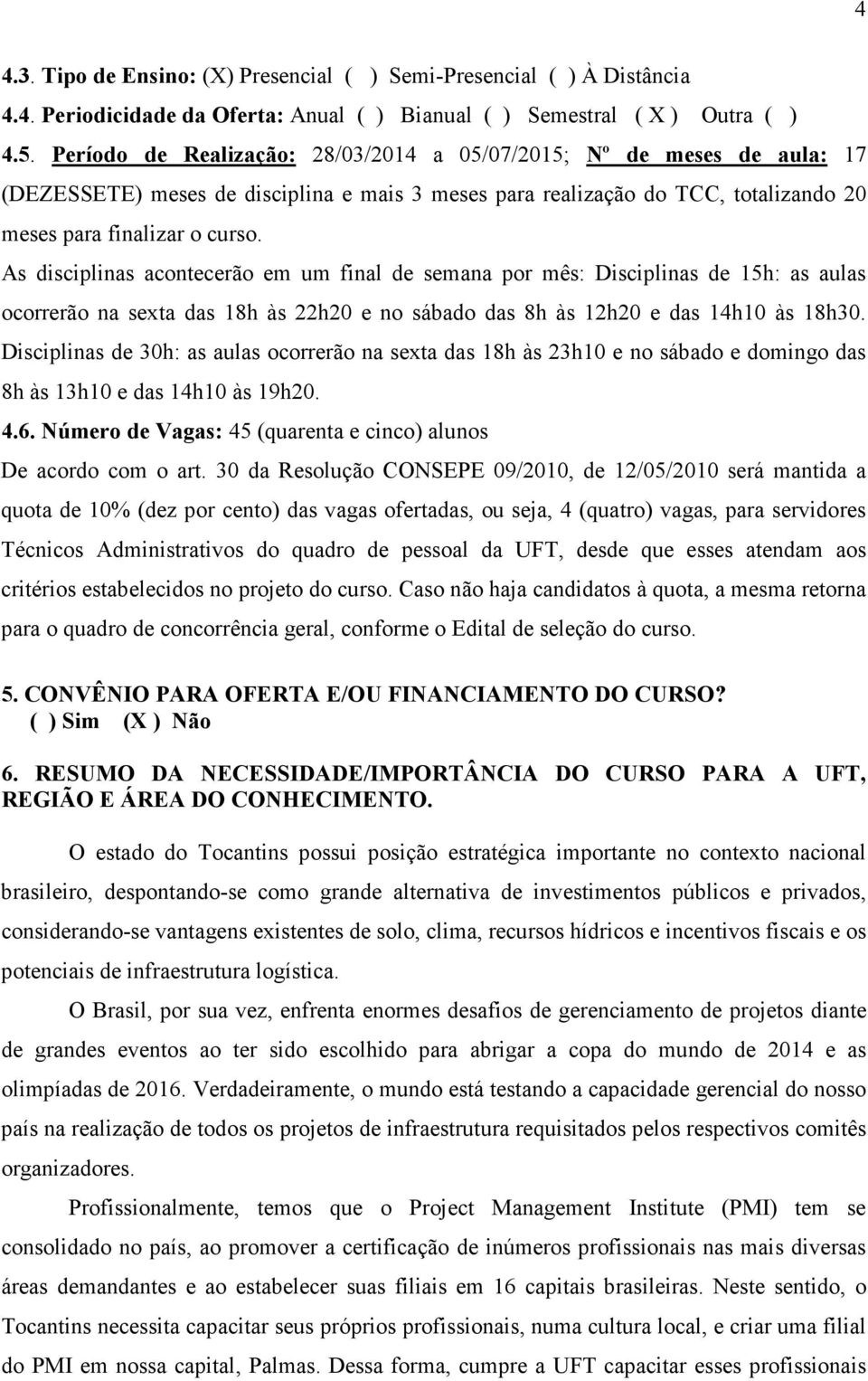 As disciplinas acontecerão em um final de semana por mês: Disciplinas de 15h: as aulas ocorrerão na sexta das 18h às 22h20 e no sábado das 8h às 12h20 e das 14h10 às 18h30.