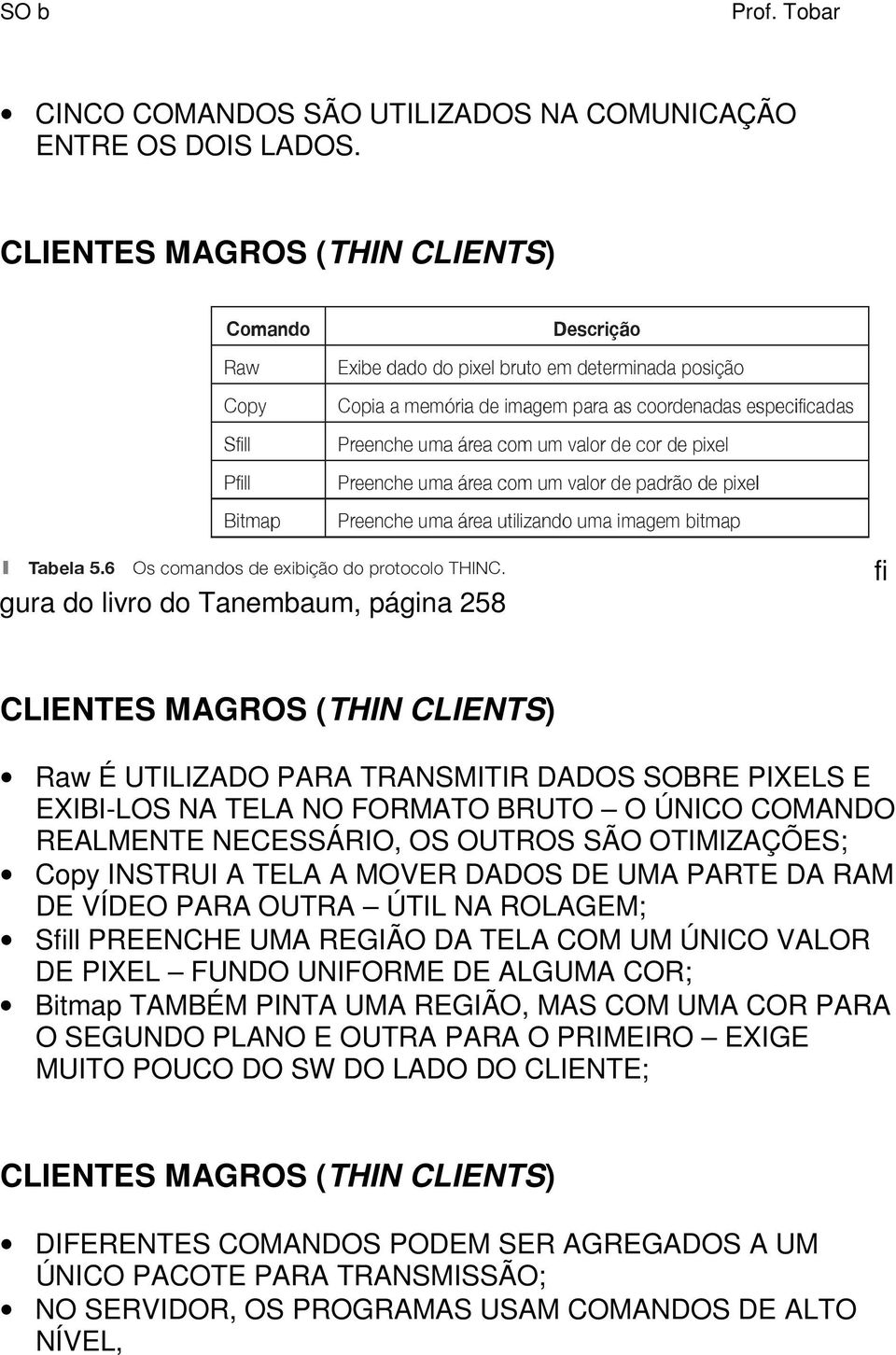 SÃO OTIMIZAÇÕES; Copy INSTRUI A TELA A MOVER DADOS DE UMA PARTE DA RAM DE VÍDEO PARA OUTRA ÚTIL NA ROLAGEM; Sfill PREENCHE UMA REGIÃO DA TELA COM UM ÚNICO VALOR DE PIXEL FUNDO