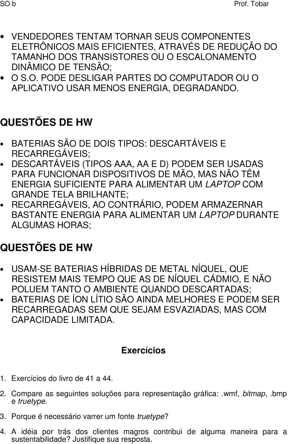 ALIMENTAR UM LAPTOP COM GRANDE TELA BRILHANTE; RECARREGÁVEIS, AO CONTRÁRIO, PODEM ARMAZERNAR BASTANTE ENERGIA PARA ALIMENTAR UM LAPTOP DURANTE ALGUMAS HORAS; QUESTÕES DE HW USAM-SE BATERIAS HÍBRIDAS