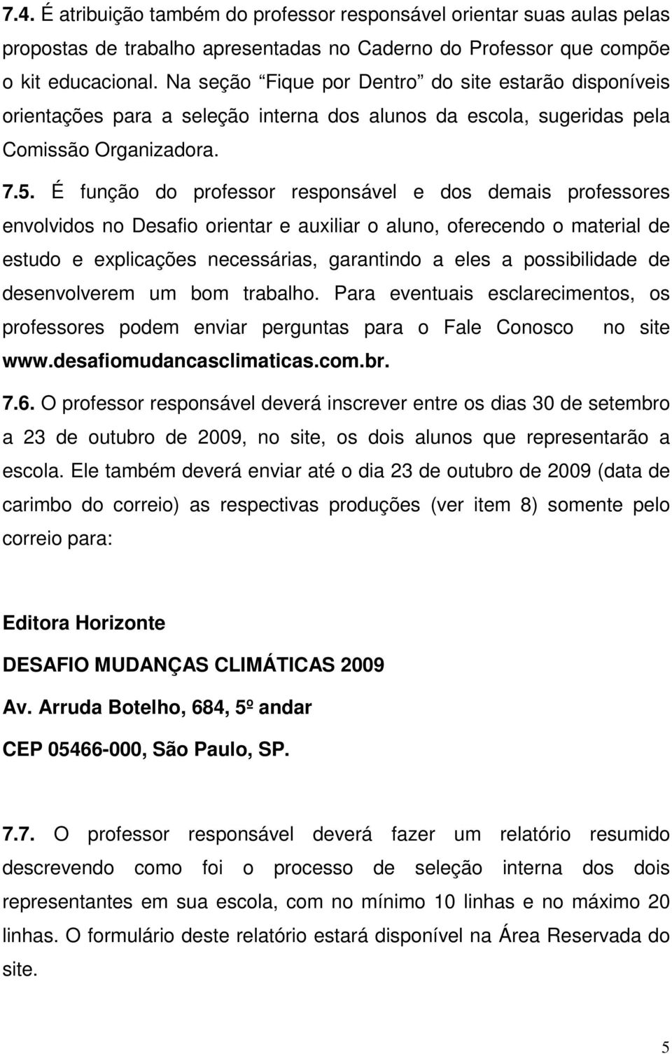 É função do professor responsável e dos demais professores envolvidos no Desafio orientar e auxiliar o aluno, oferecendo o material de estudo e explicações necessárias, garantindo a eles a