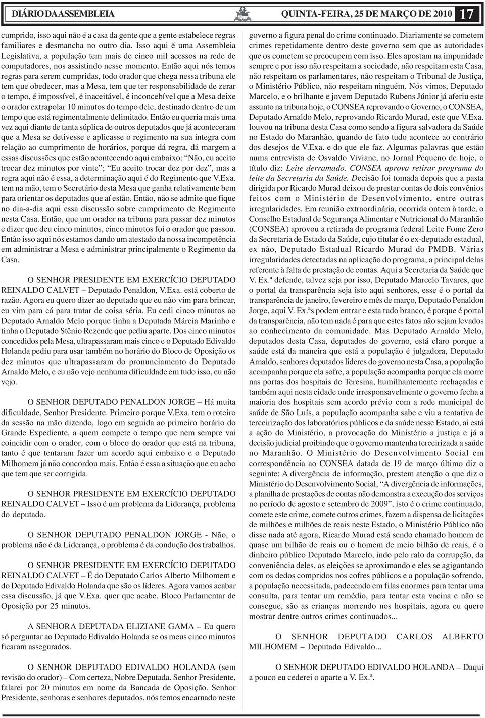 Então aqui nós temos regras para serem cumpridas, todo orador que chega nessa tribuna ele tem que obedecer, mas a Mesa, tem que ter responsabilidade de zerar o tempo, é impossível, é inaceitável, é