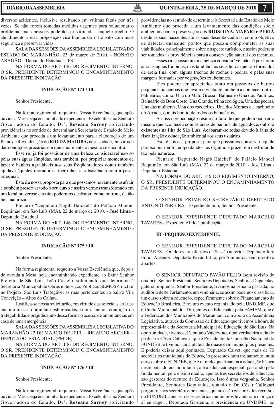 O atendimento a esta proposição visa humanizar o trânsito com mais segurança e preservar vidas. SALA DAS SESSÕES DA ASSEMBLÉIA LEGISLATIVA DO ESTADO DO MARANHÃO, 23 de março de 2010.