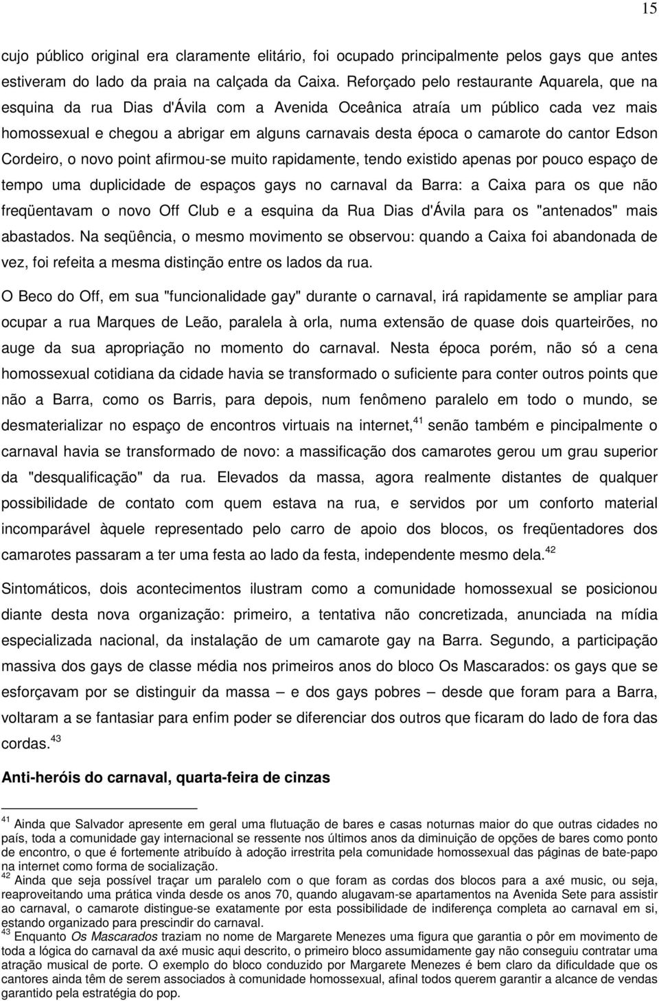 camarote do cantor Edson Cordeiro, o novo point afirmou-se muito rapidamente, tendo existido apenas por pouco espaço de tempo uma duplicidade de espaços gays no carnaval da Barra: a Caixa para os que