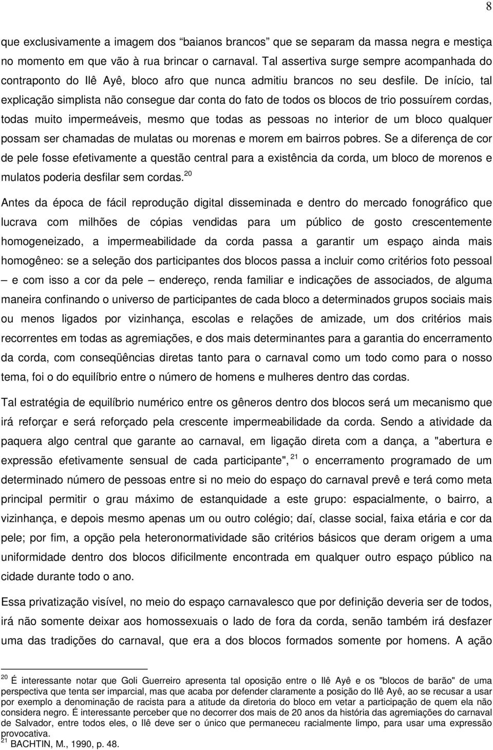 De início, tal explicação simplista não consegue dar conta do fato de todos os blocos de trio possuírem cordas, todas muito impermeáveis, mesmo que todas as pessoas no interior de um bloco qualquer