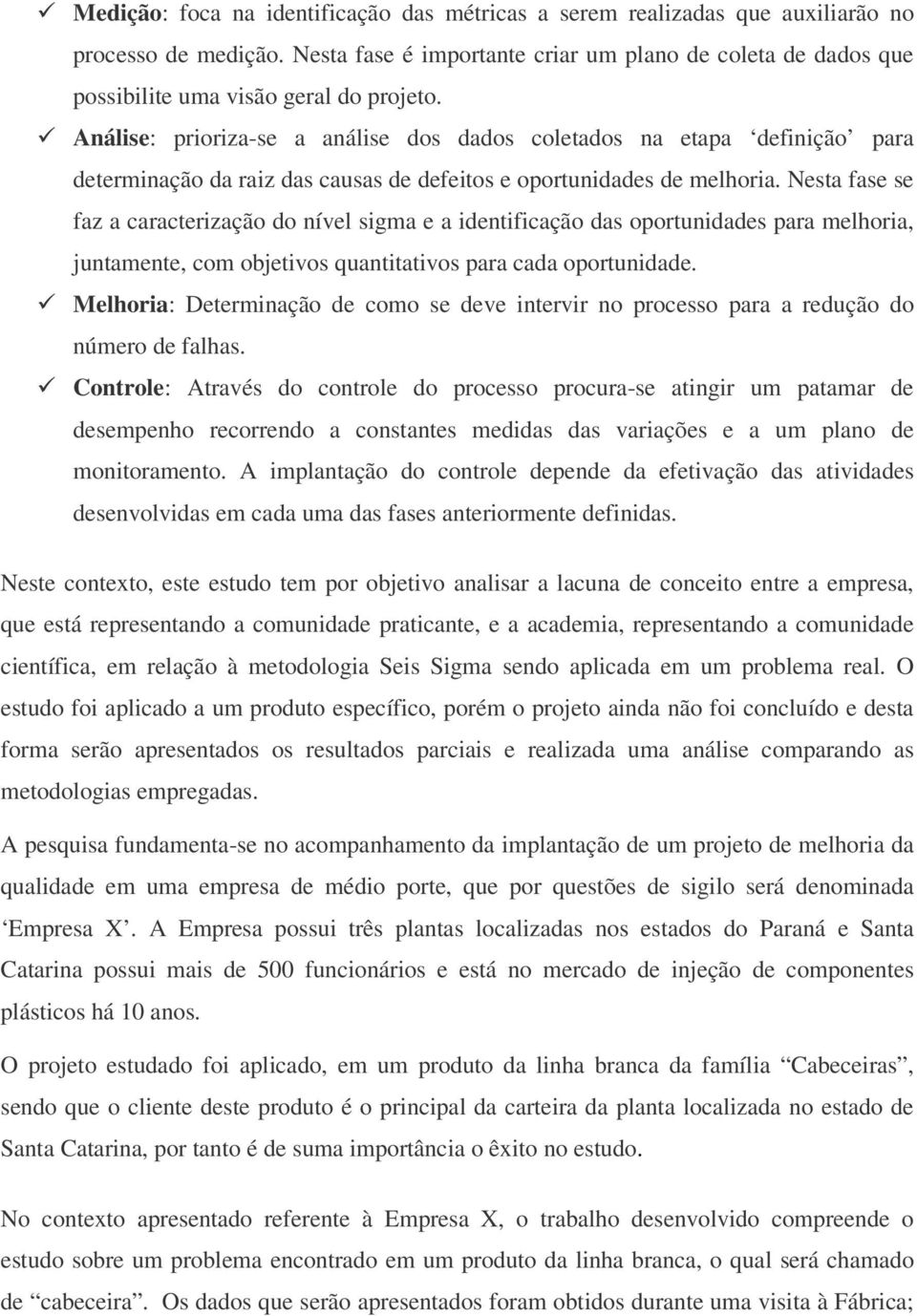 Análise: prioriza-se a análise dos dados coletados na etapa definição para determinação da raiz das causas de defeitos e oportunidades de melhoria.