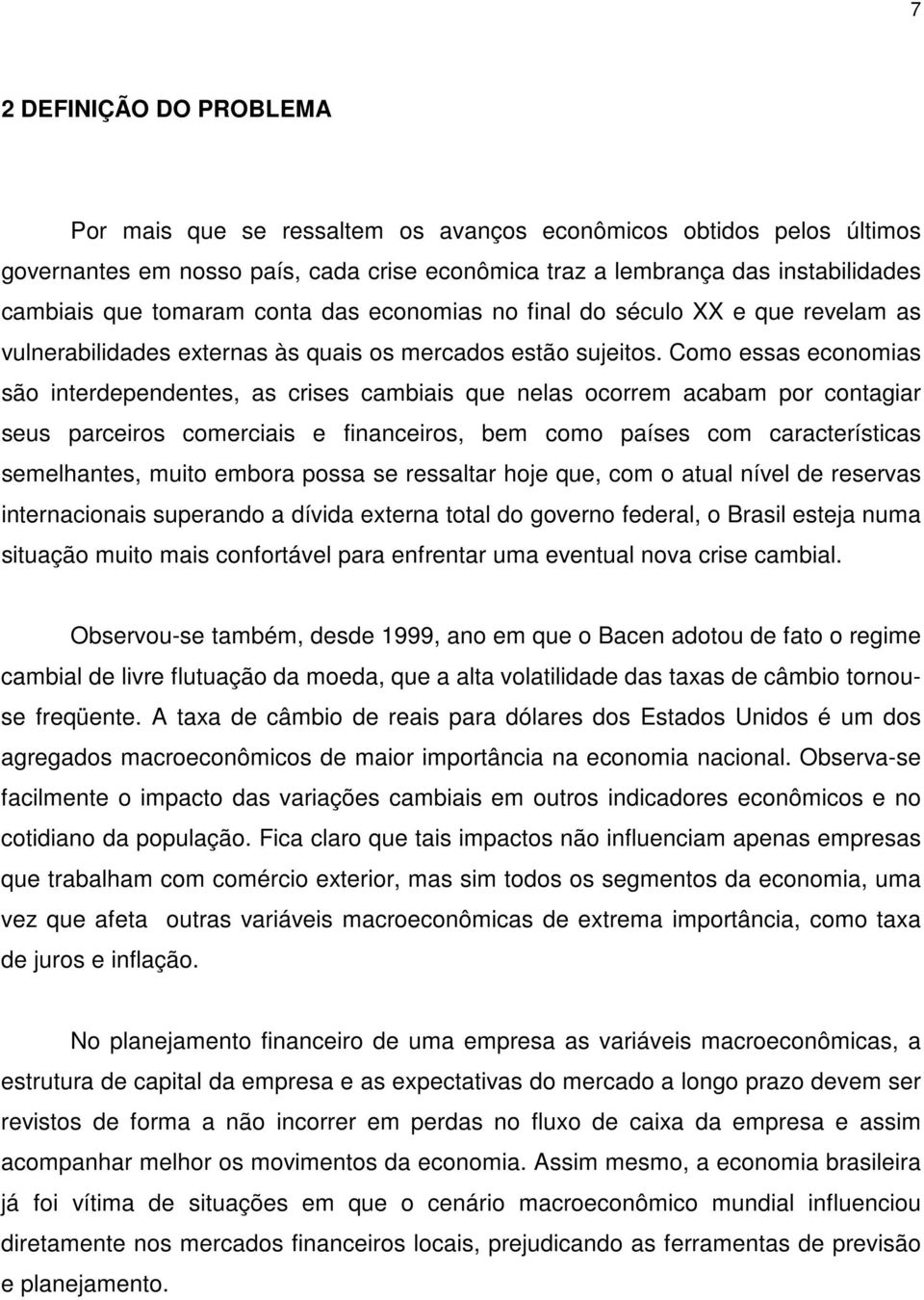 Como essas economias são interdependentes, as crises cambiais que nelas ocorrem acabam por contagiar seus parceiros comerciais e financeiros, bem como países com características semelhantes, muito