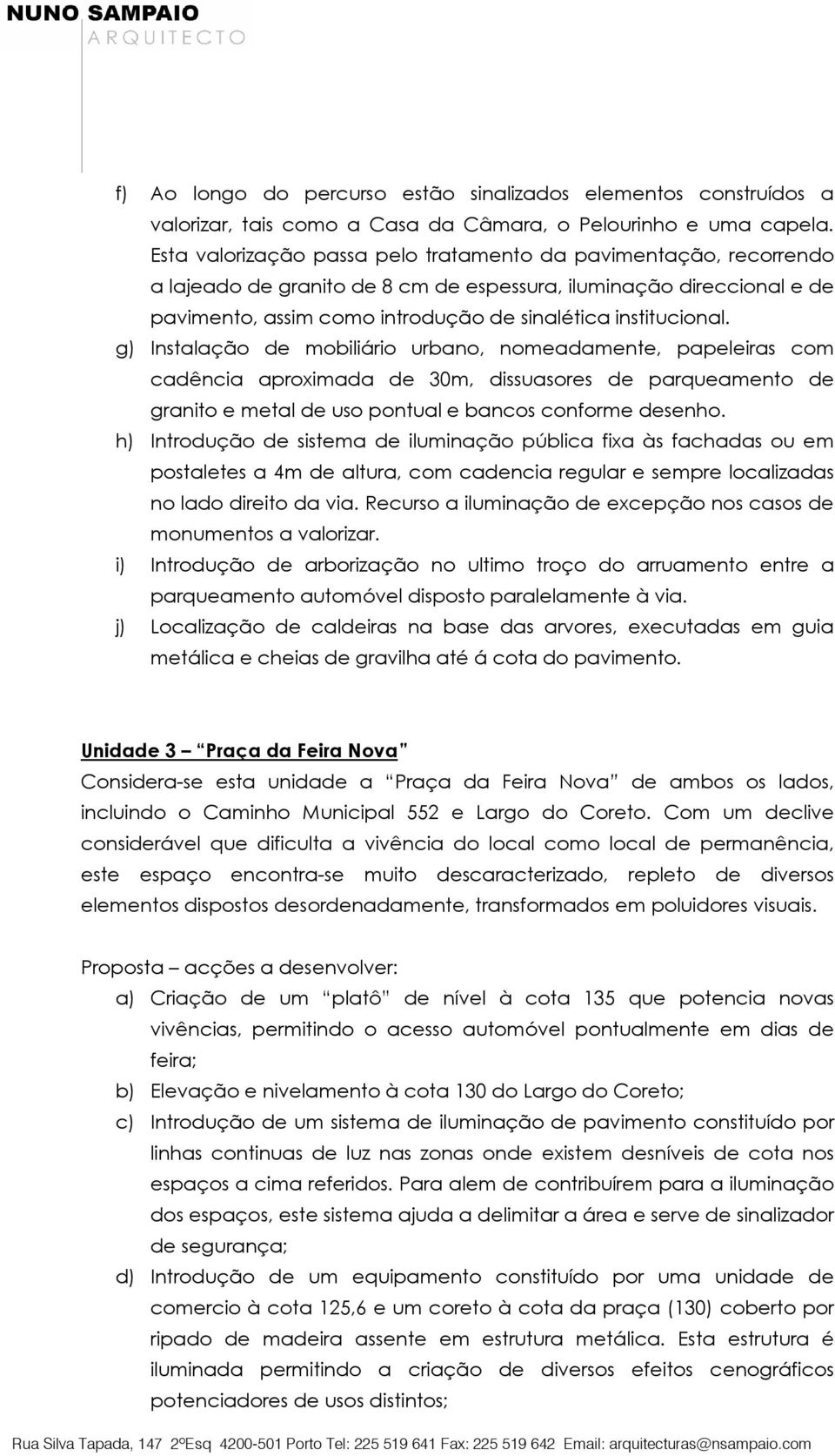 g) Instalação de mobiliário urbano, nomeadamente, papeleiras com cadência aproximada de 30m, dissuasores de parqueamento de granito e metal de uso pontual e bancos conforme desenho.