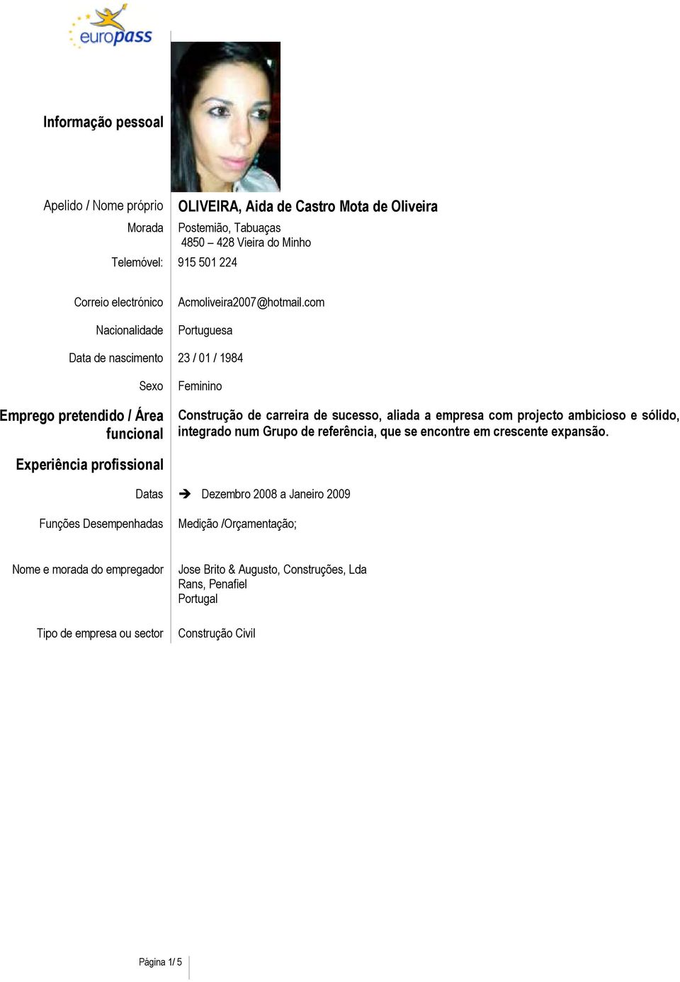 com Portuguesa Data de nascimento 23 / 01 / 1984 Sexo Emprego pretendido / Área funcional Feminino Construção de carreira de sucesso, aliada a empresa com projecto ambicioso e