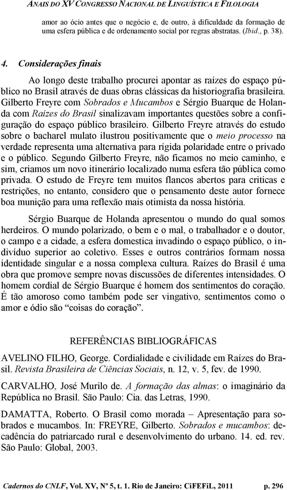 Gilberto Freyre com Sobrados e Mucambos e Sérgio Buarque de Holanda com Raízes do Brasil sinalizavam importantes questões sobre a configuração do espaço público brasileiro.