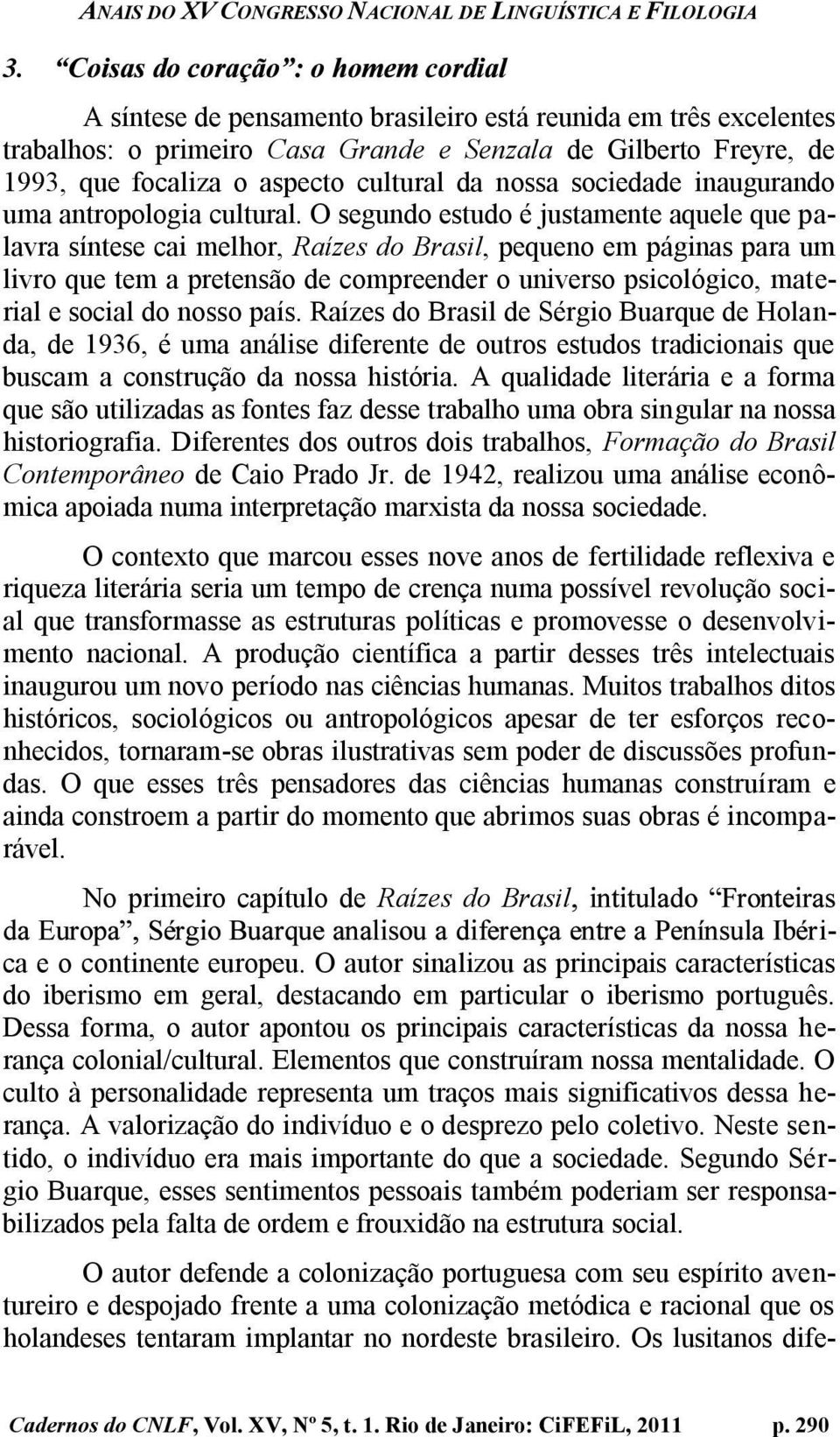 O segundo estudo é justamente aquele que palavra síntese cai melhor, Raízes do Brasil, pequeno em páginas para um livro que tem a pretensão de compreender o universo psicológico, material e social do