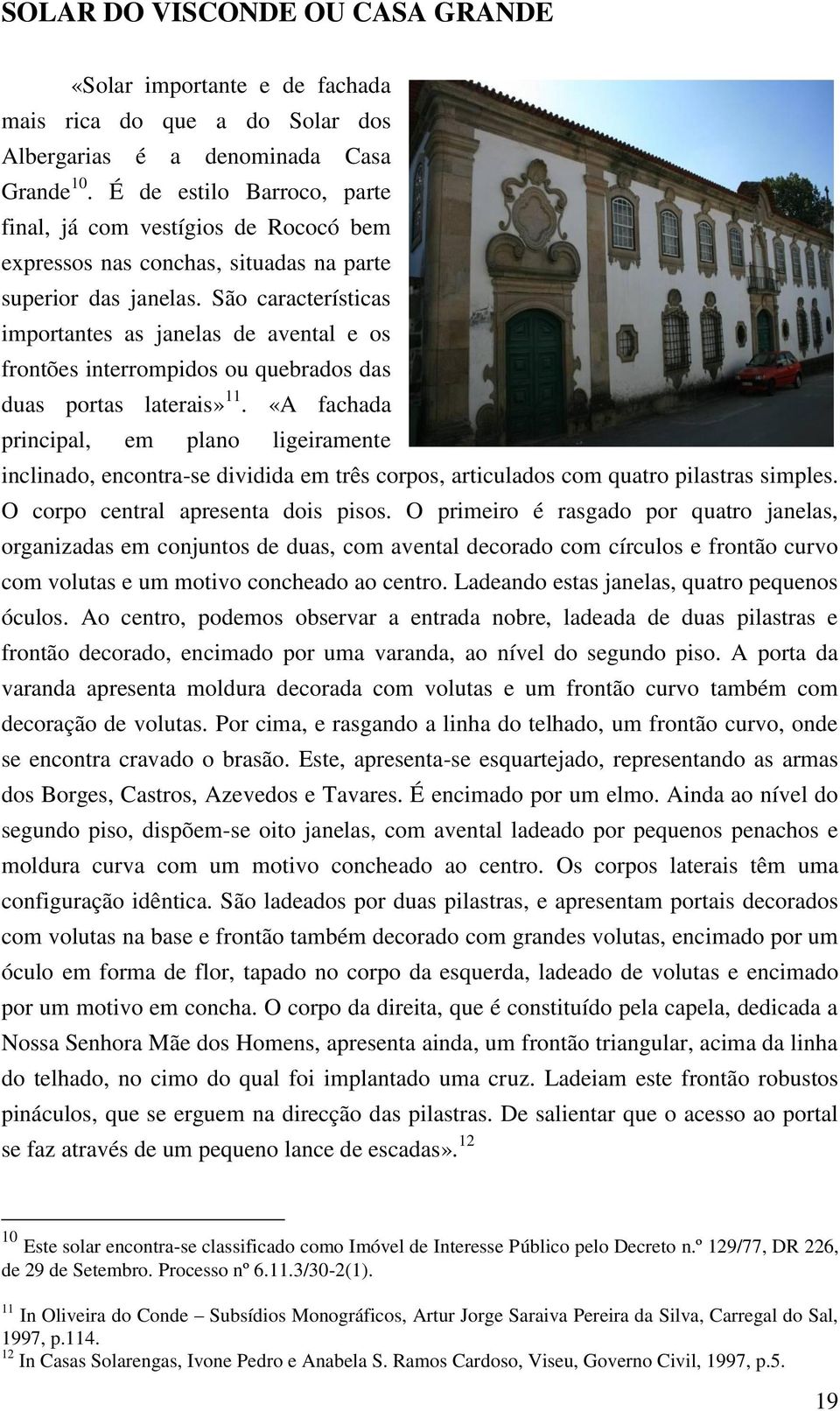 São características importantes as janelas de avental e os frontões interrompidos ou quebrados das duas portas laterais» 11.