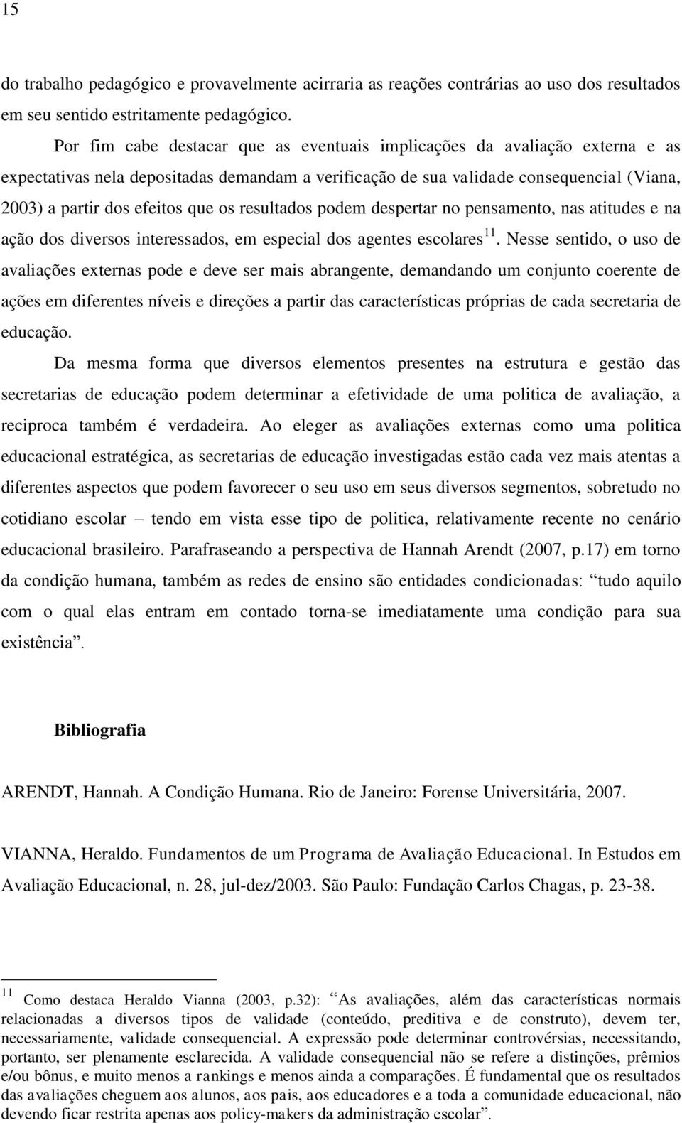 os resultados podem despertar no pensamento, nas atitudes e na ação dos diversos interessados, em especial dos agentes escolares 11.