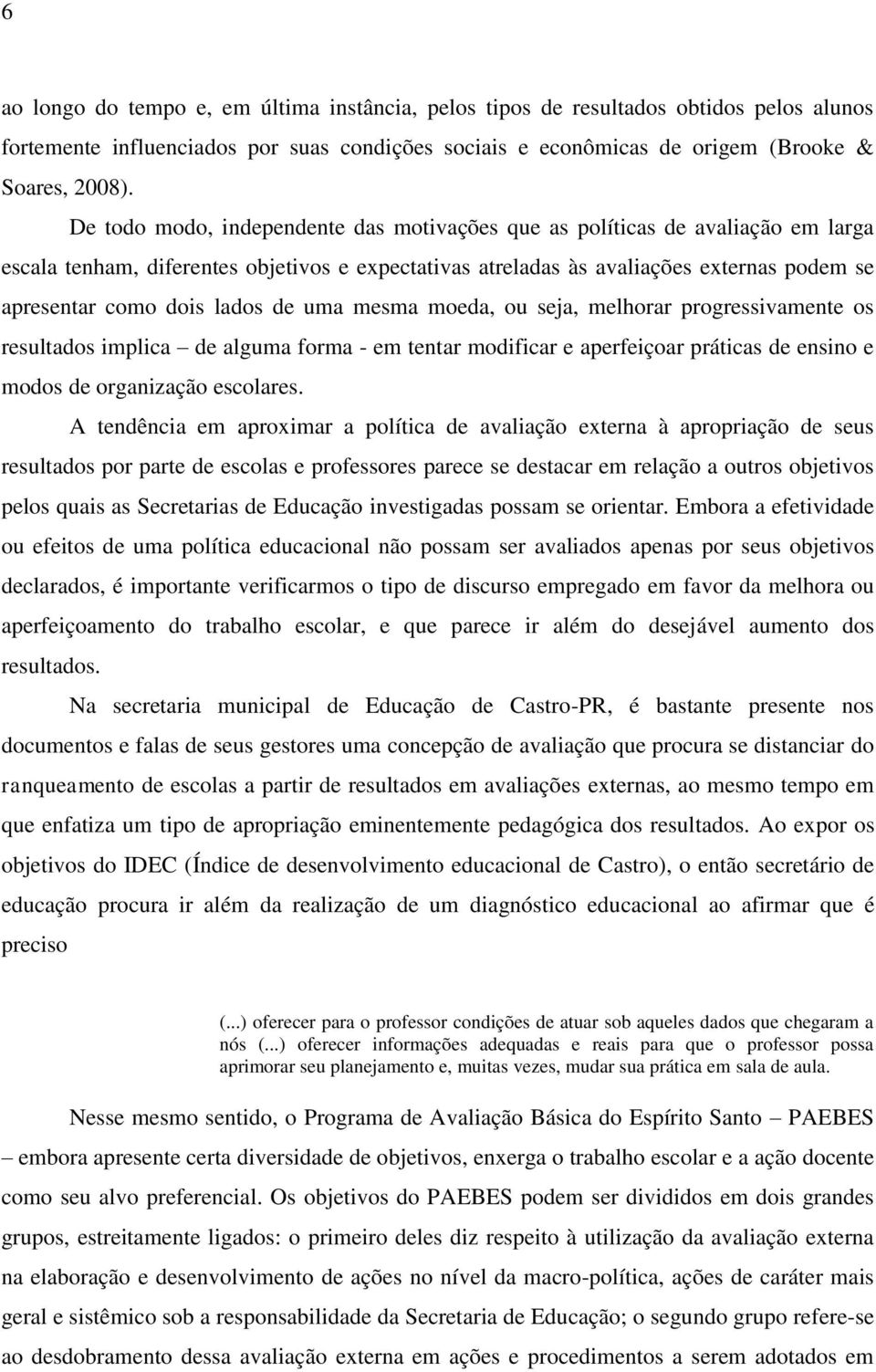 lados de uma mesma moeda, ou seja, melhorar progressivamente os resultados implica de alguma forma - em tentar modificar e aperfeiçoar práticas de ensino e modos de organização escolares.