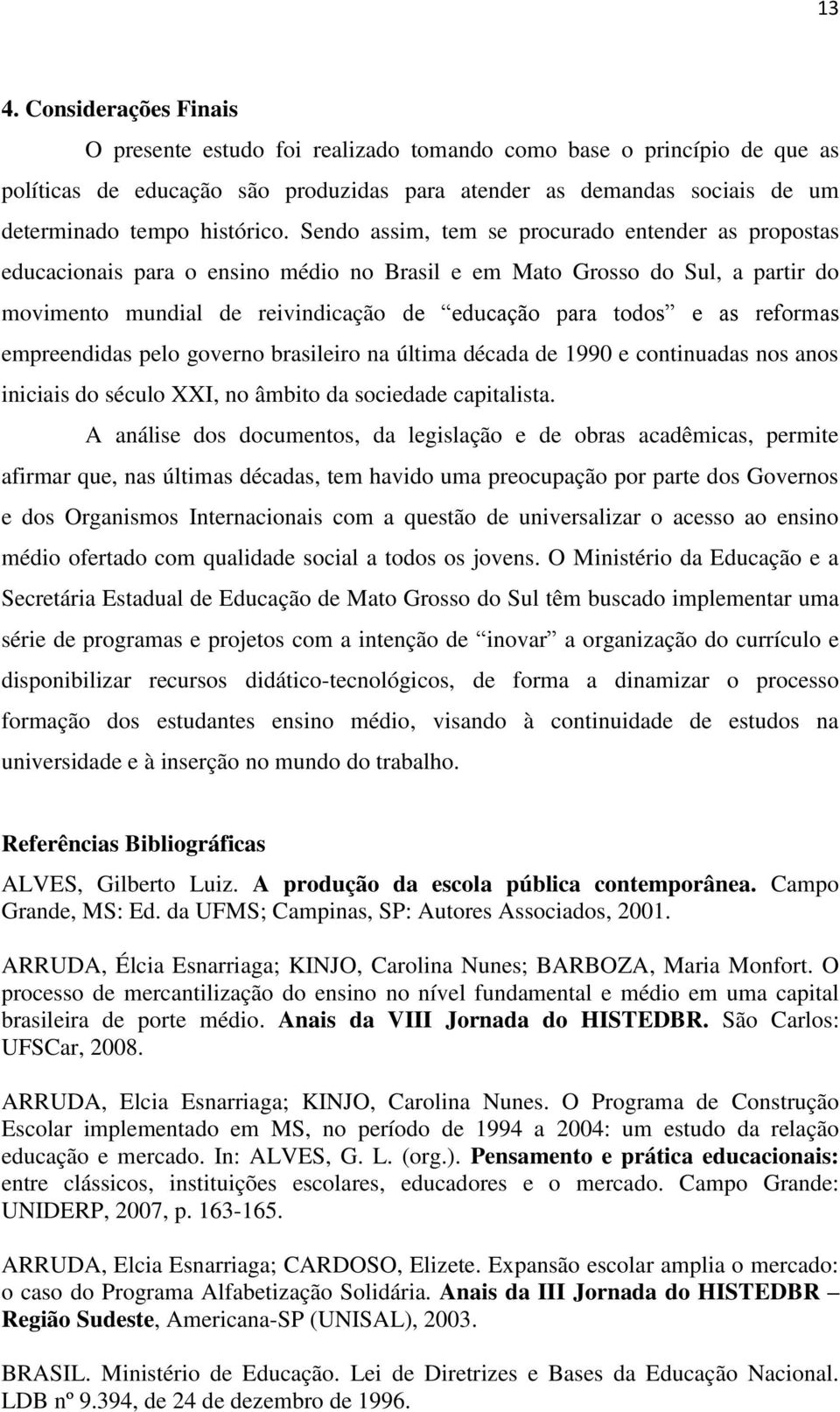 Sendo assim, tem se procurado entender as propostas educacionais para o ensino médio no Brasil e em Mato Grosso do Sul, a partir do movimento mundial de reivindicação de educação para todos e as