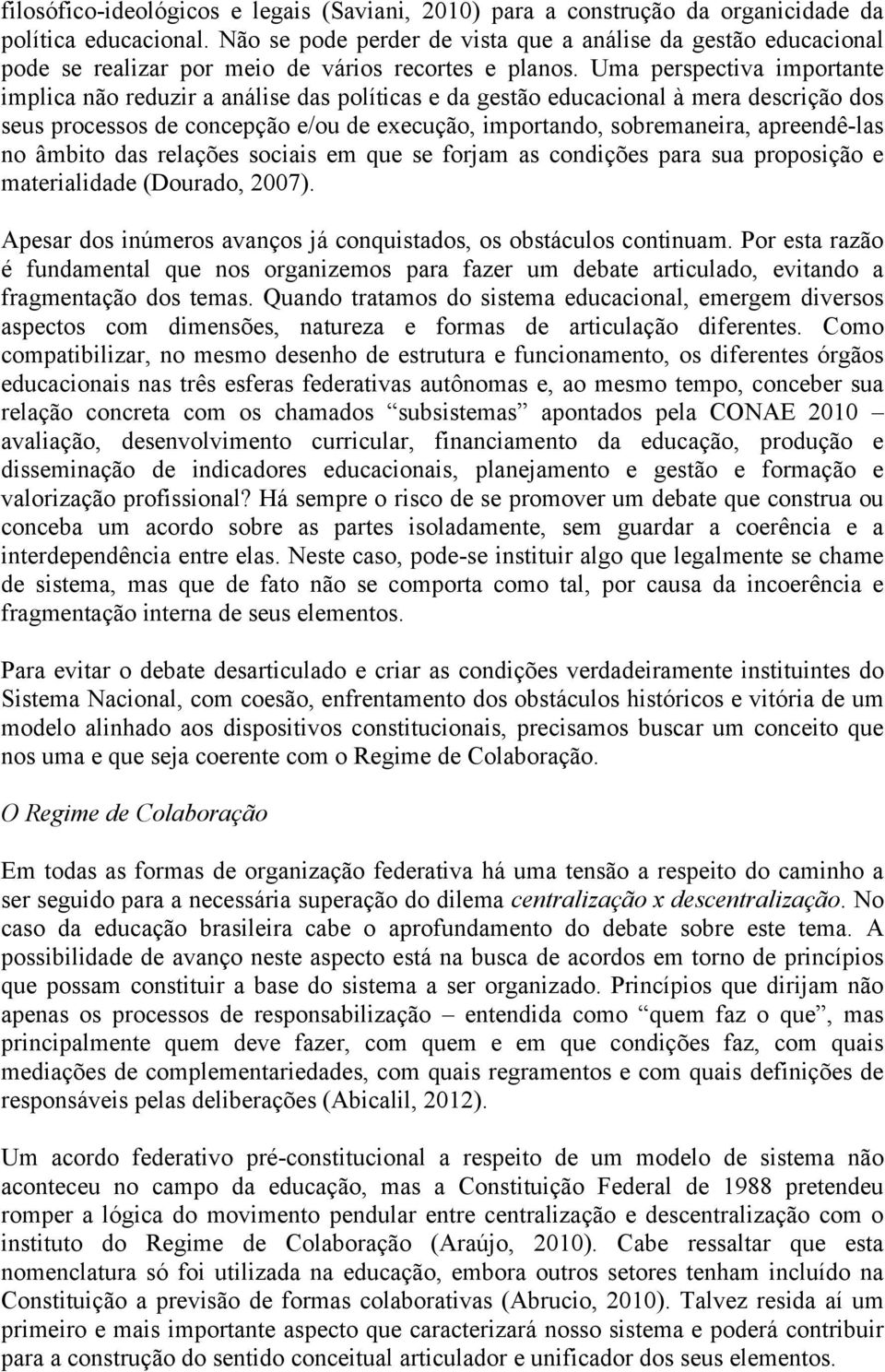 Uma perspectiva importante implica não reduzir a análise das políticas e da gestão educacional à mera descrição dos seus processos de concepção e/ou de execução, importando, sobremaneira,